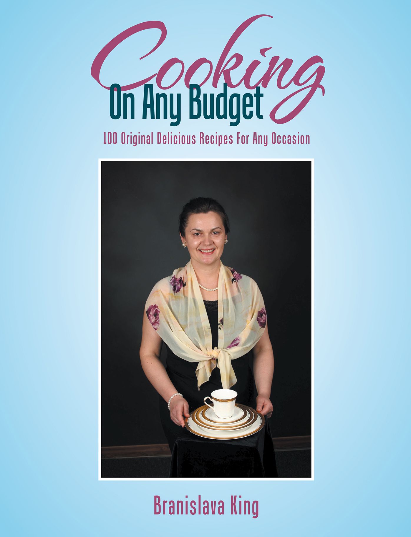 Cooking on Any Budget: 100 Original Delicious Recipes for Any Occasion