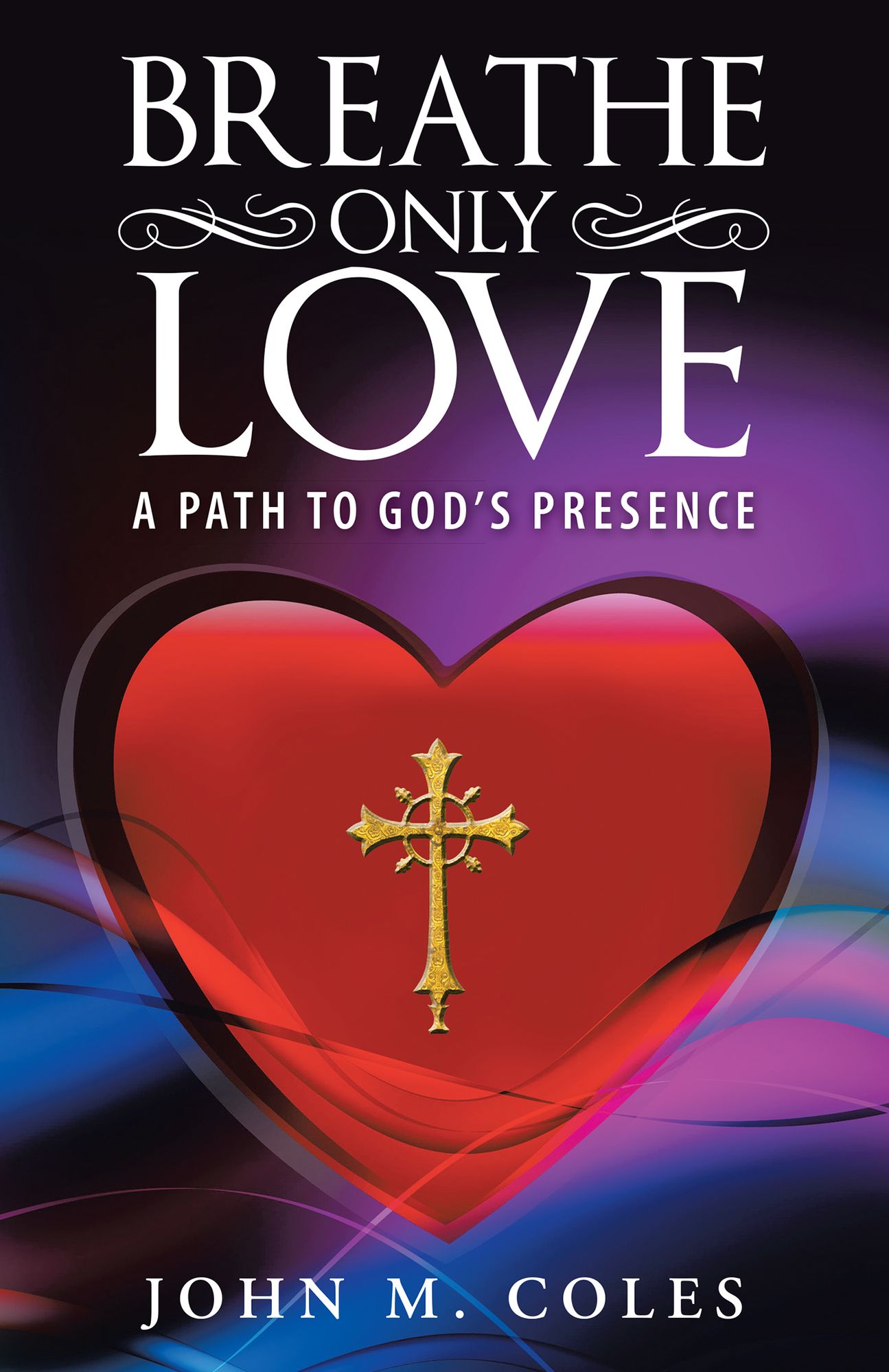 Breathe Only Love: A Path to God'S Presence