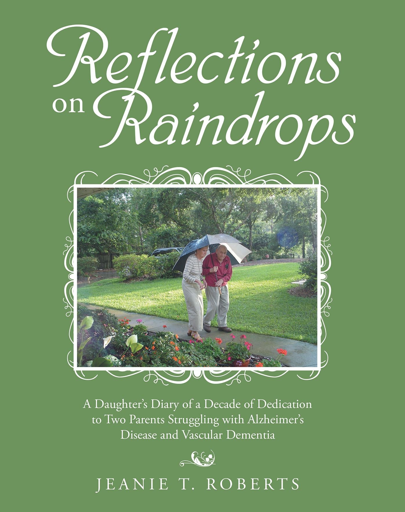 Reflections on Raindrops: A Daughter'S Diary of a Decade of Dedication to Two Parents Struggling with Alzheimer'S Disease and Vascular Dementia