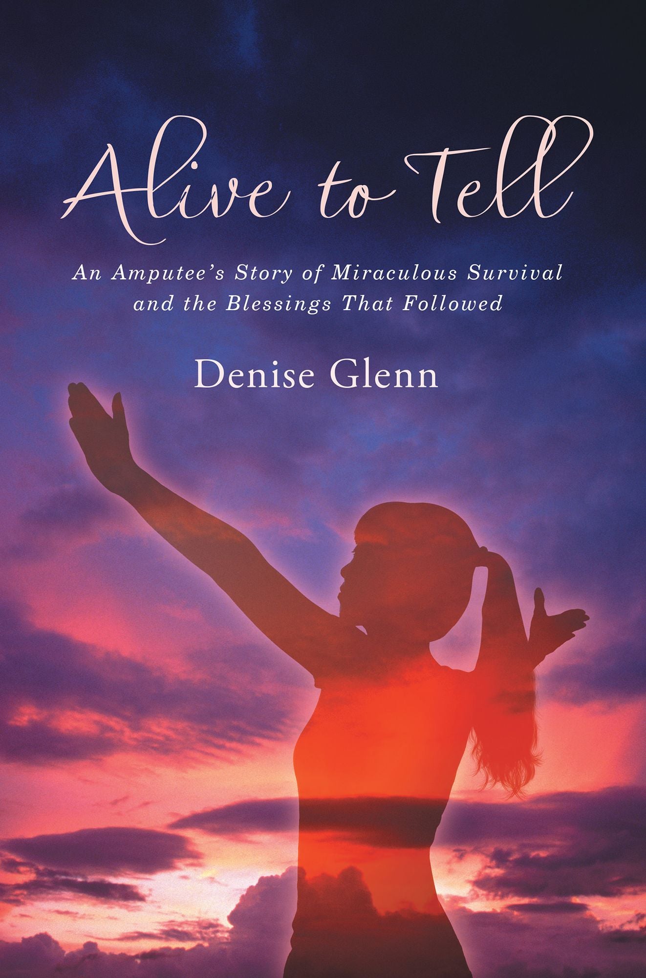 Alive to Tell: An Amputee's Story of Miraculous Survival and the Blessings That Followed