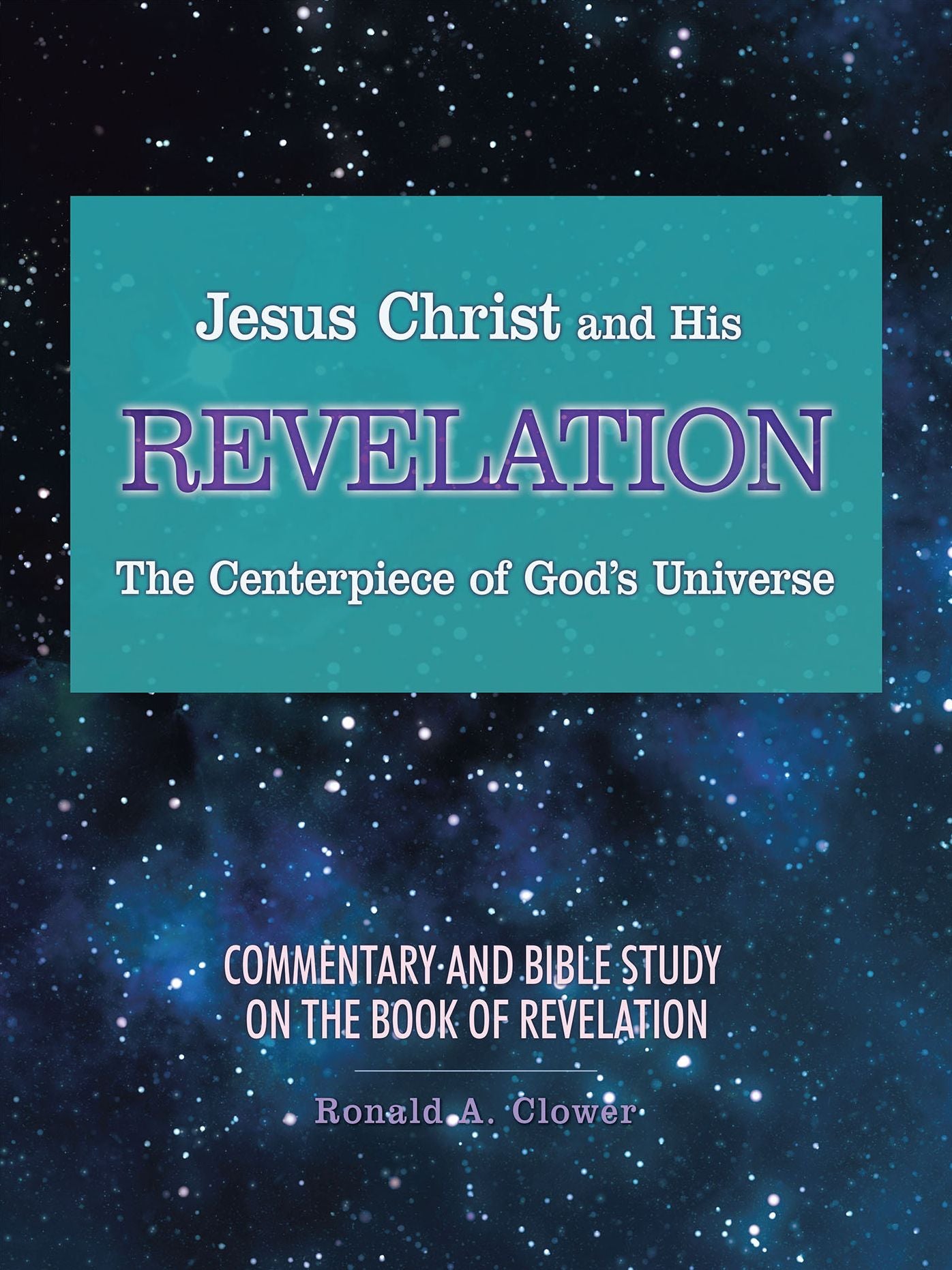 Jesus Christ and His Revelation the Centerpiece of God's Universe: Commentary and Bible Study on the Book of Revelation