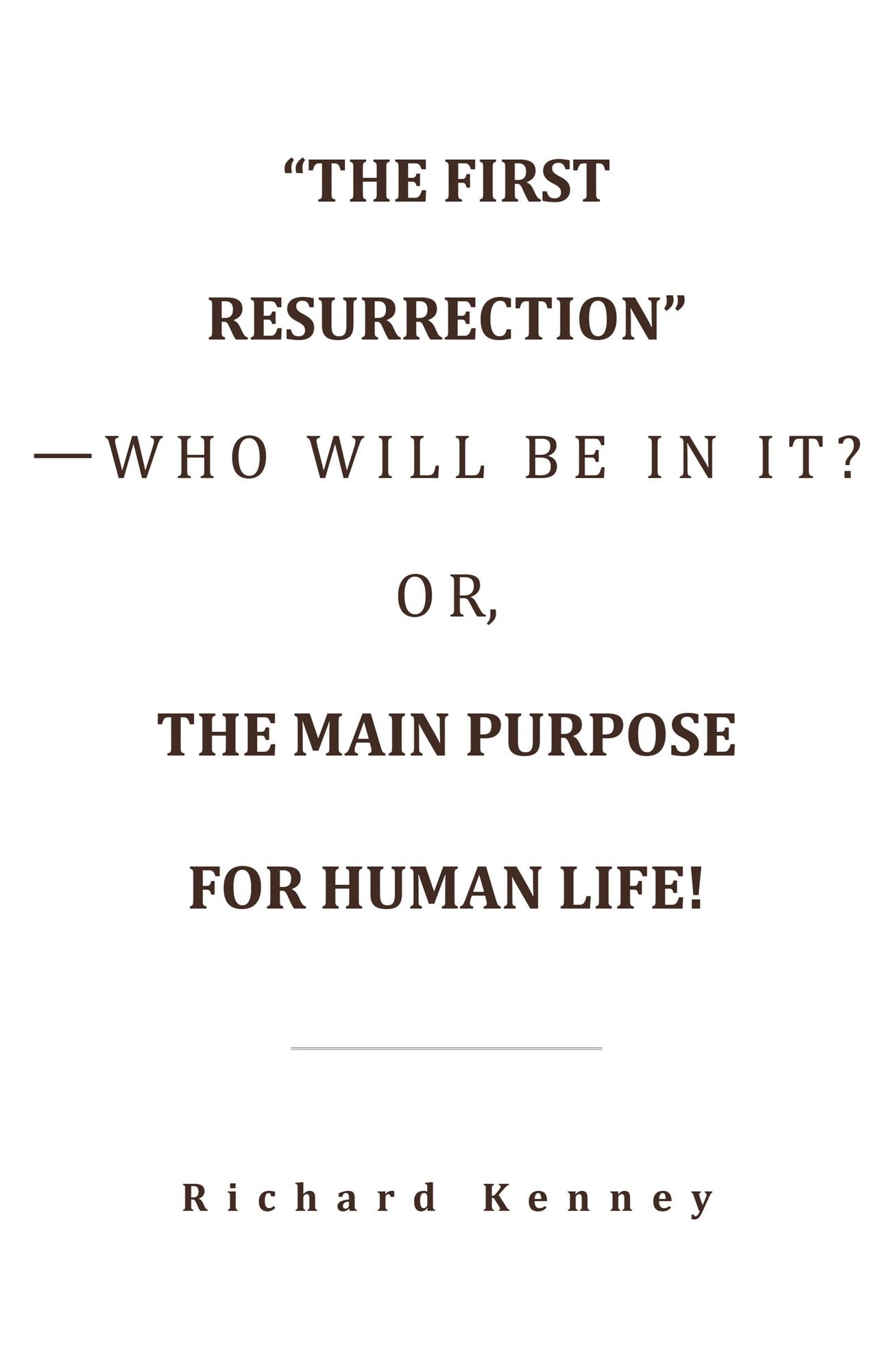 "The First Resurrection"--Who Will Be in It? Or, the Main Purpose for Human Life!