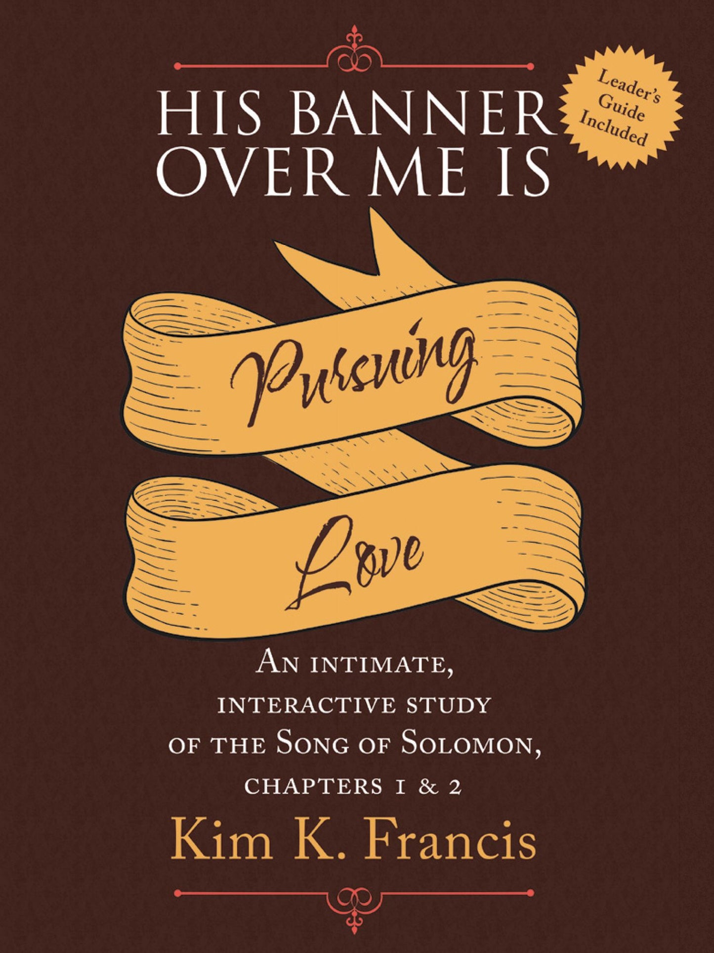 His Banner over Me Is Pursuing Love: An Intimate, Interactive Study of the Song of Solomon, Chapters 1 & 2