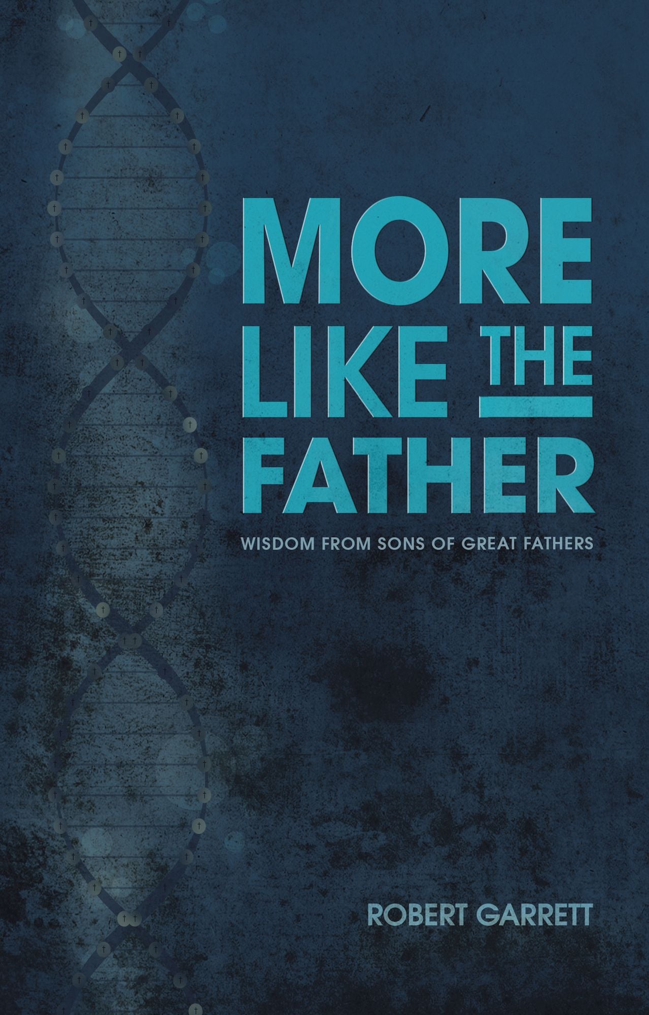 More Like the Father: Wisdom from Sons of Great Fathers