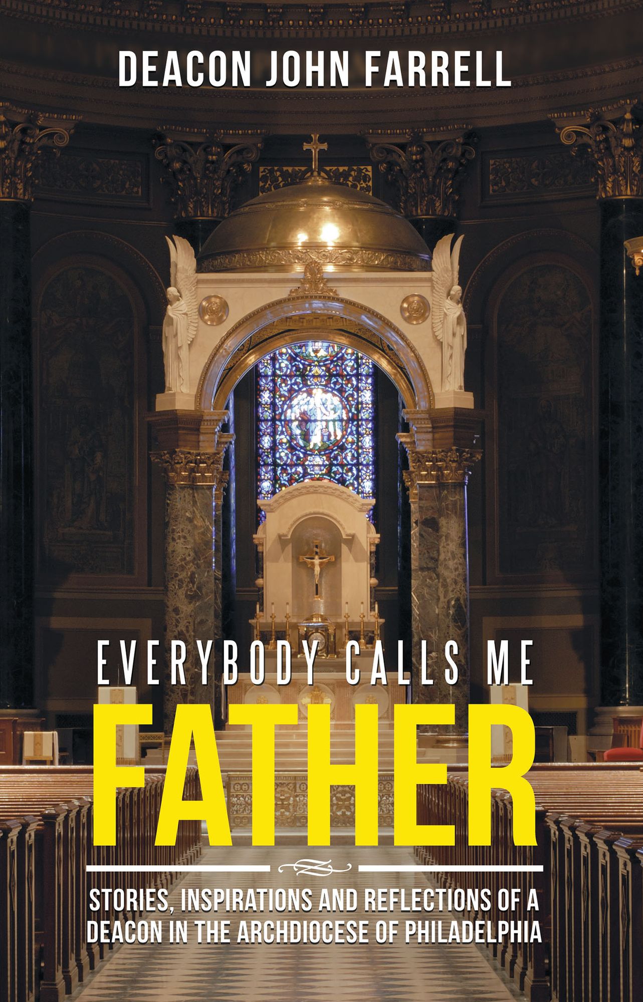 Everybody Calls Me Father: Stories, Inspirations and Reflections of a Deacon in the Archdiocese of Philadelphia
