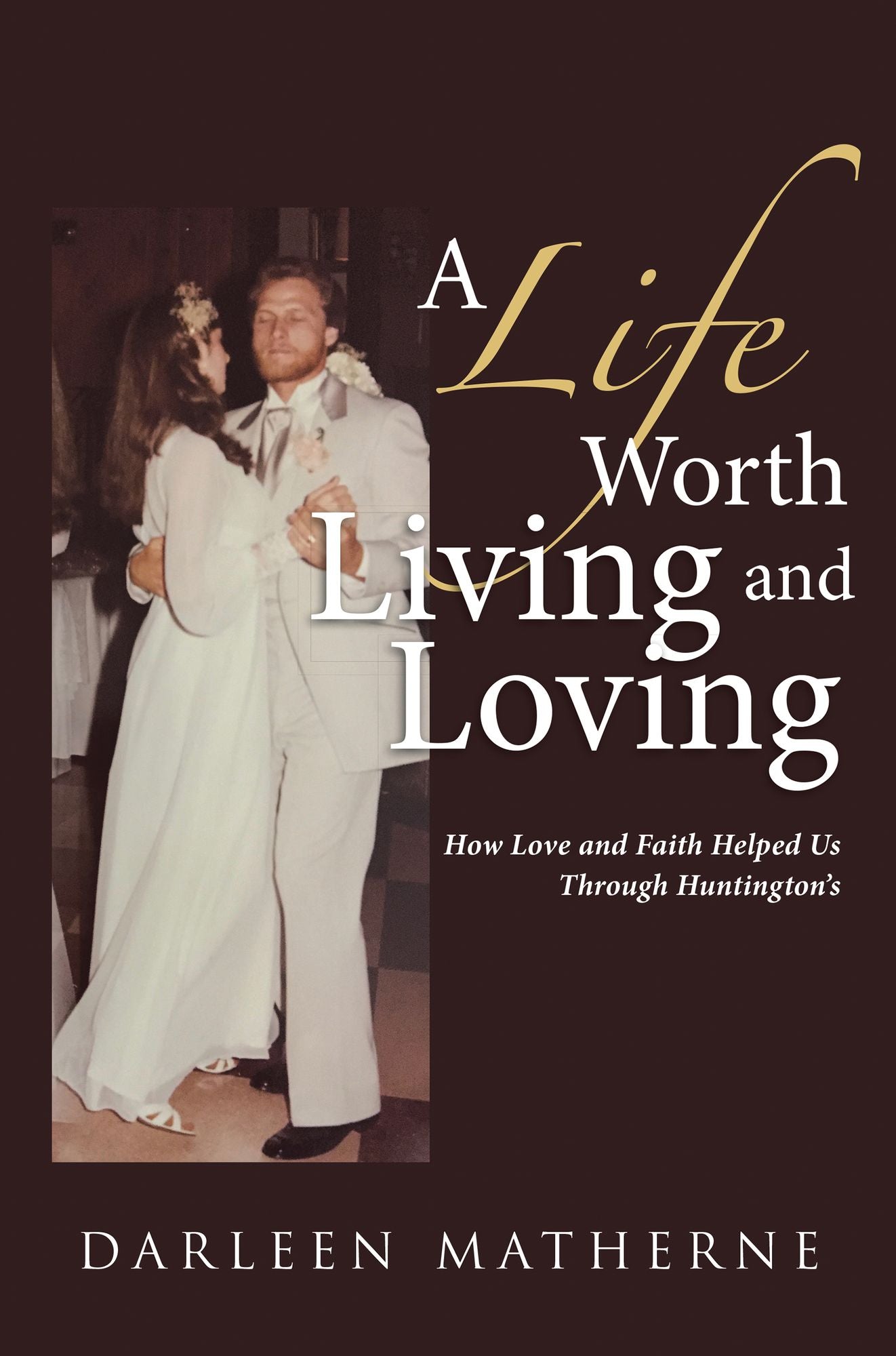 A Life Worth Living and Loving: How Love and Faith Helped Us Through Huntington'S