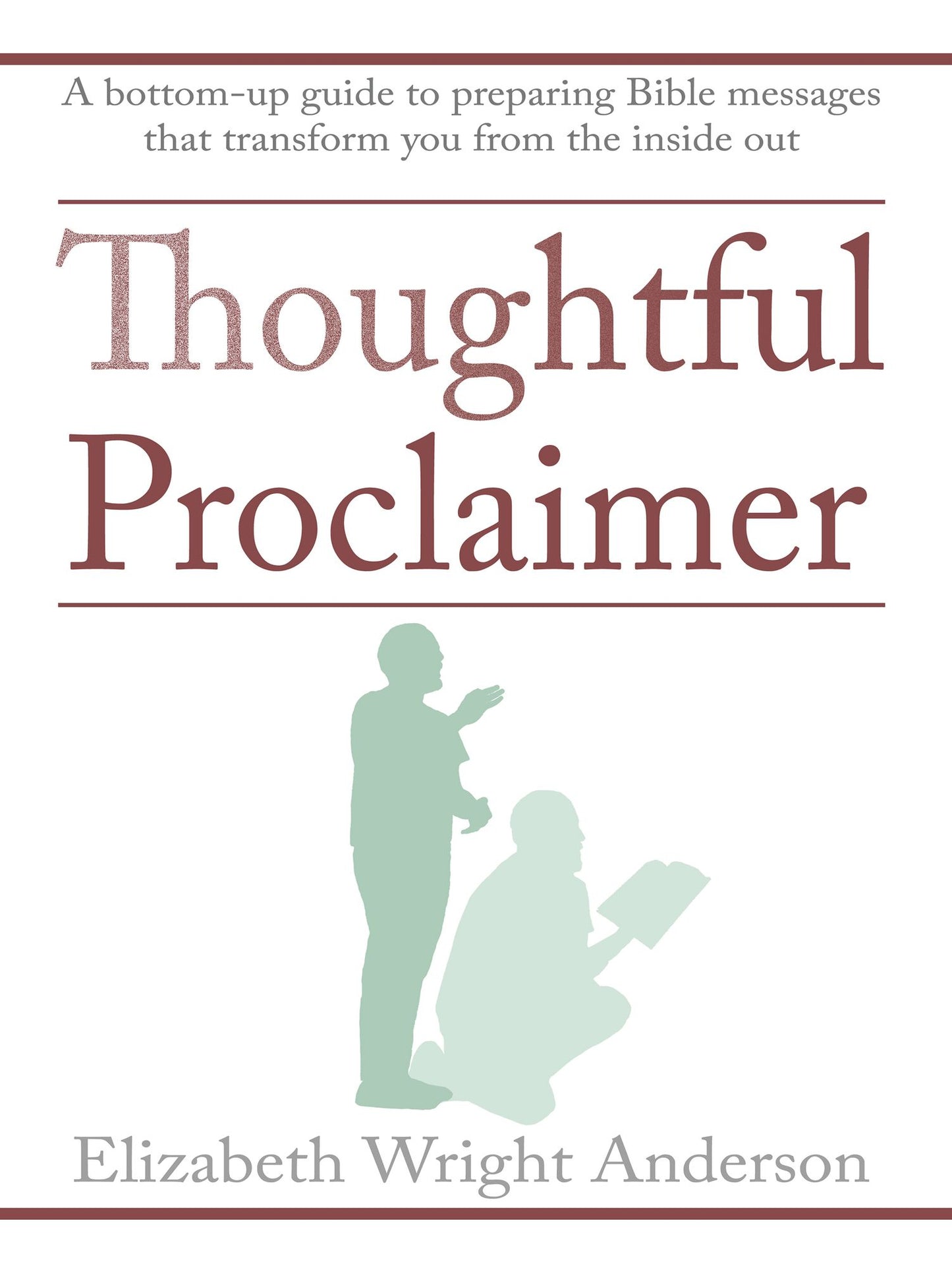 Thoughtful Proclaimer: A Bottom-Up Guide to Preparing Bible Messages That Transform You from the Inside Out