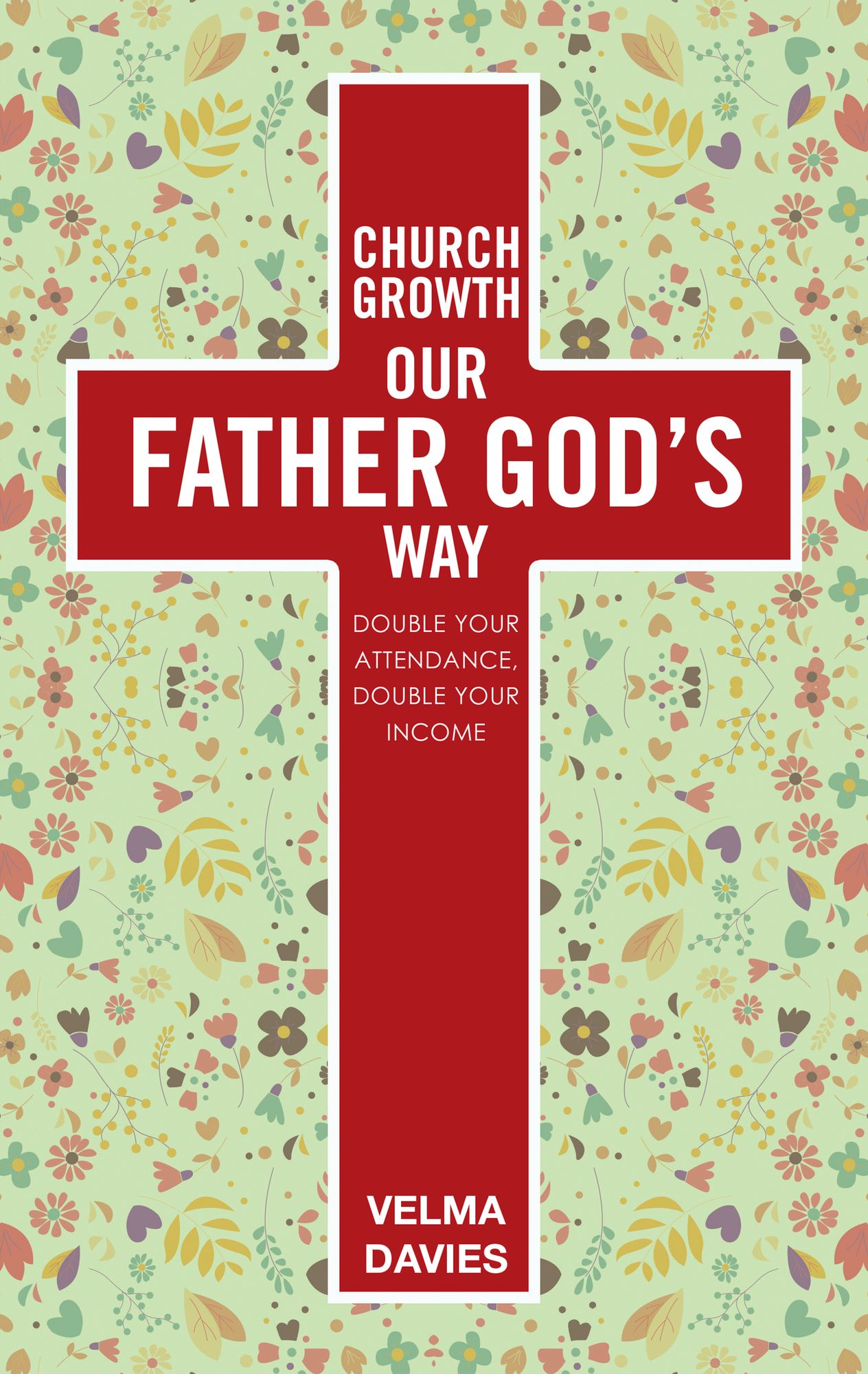 Church Growth Our Father God'S Way: Double Your Attendance, Double Your Income