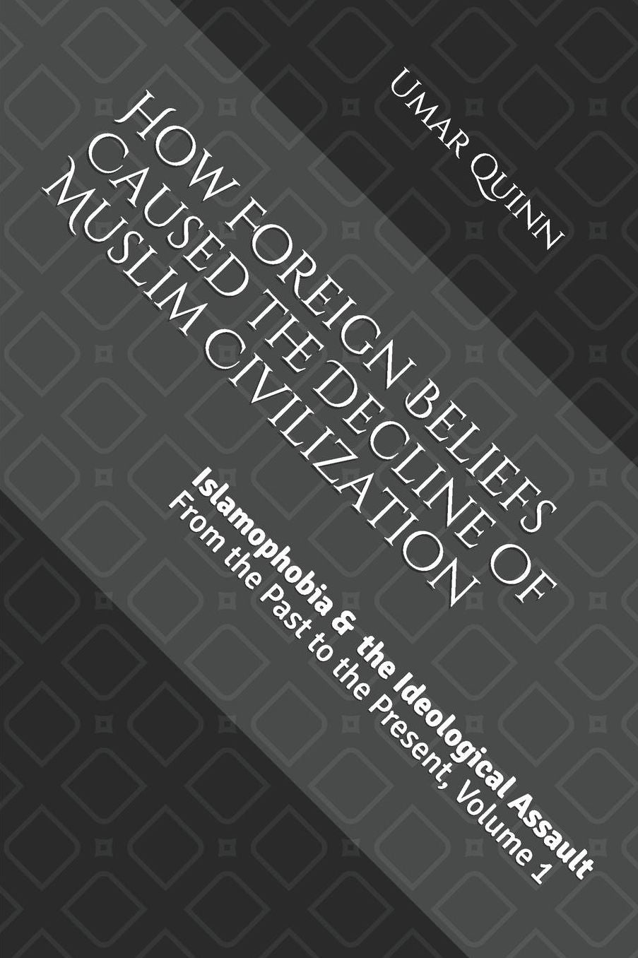 Islamophobia and the Ideological Assault from the Past to the Present Volume 1: How Foreign Beliefs Caused the Decline of Muslim Civilization