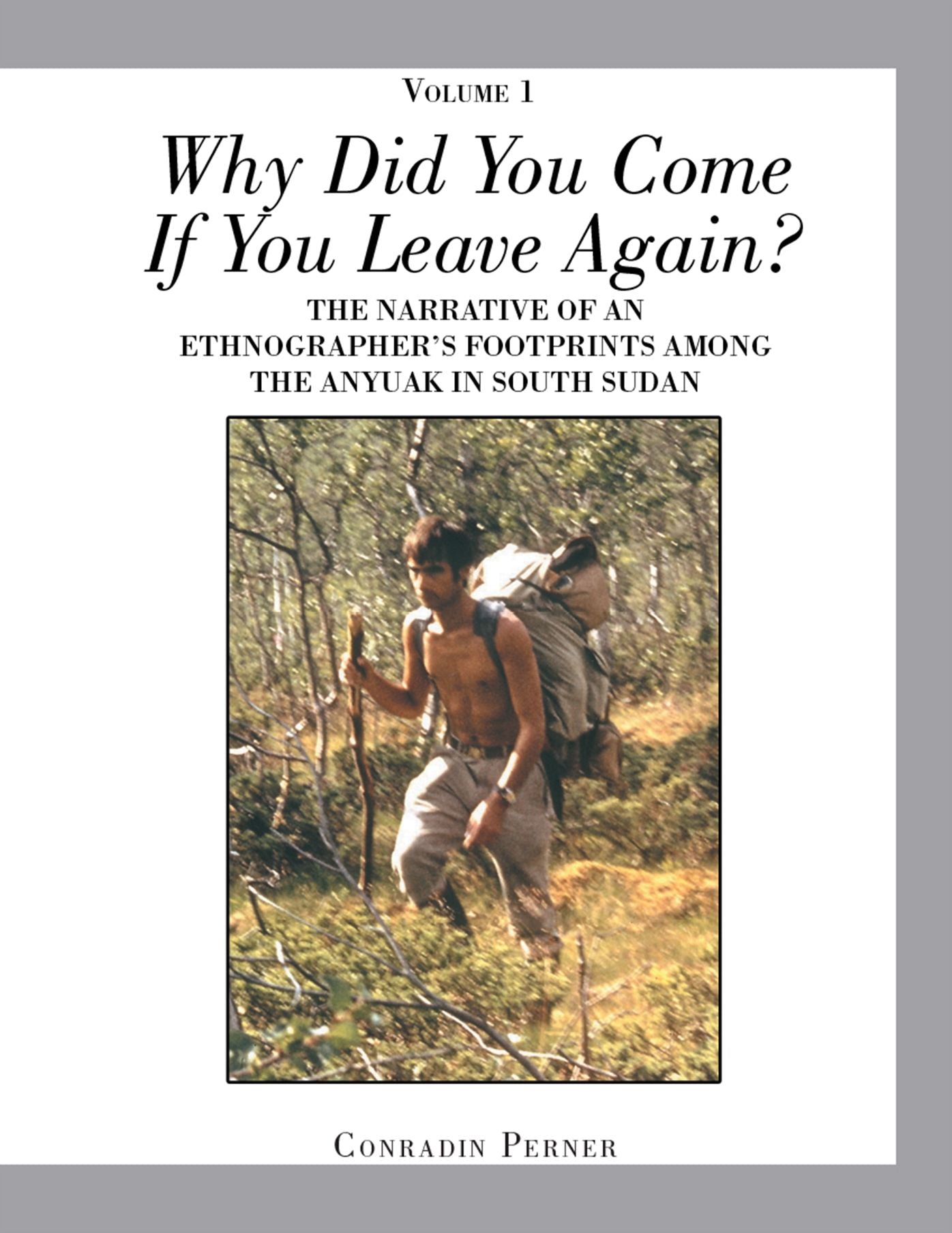 Why Did You Come If You Leave Again? Volume 1: The Narrative of an Ethnographer's Footprints Among the Anyuak in South Sudan