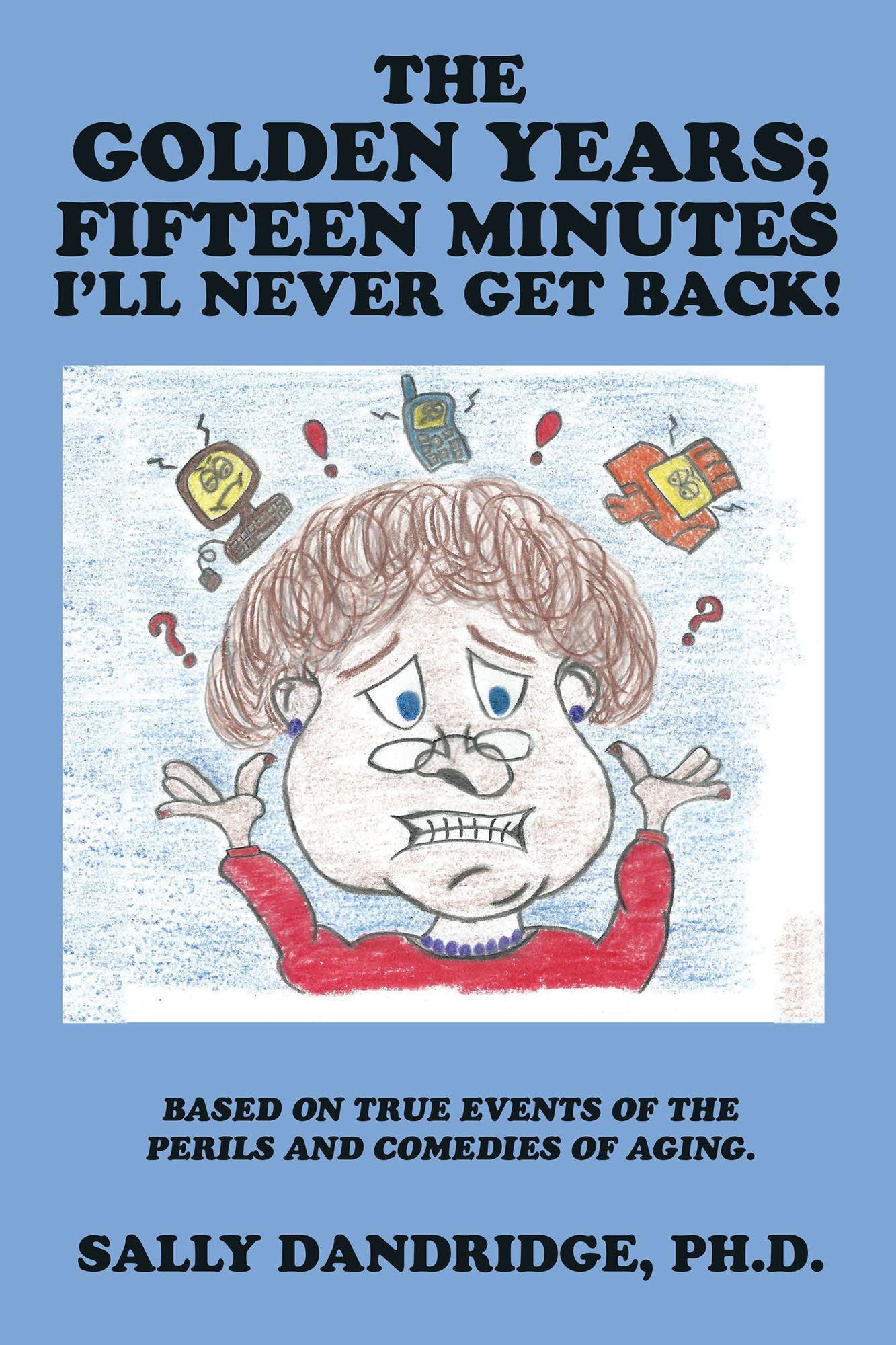 The Golden Years; Fifteen Minutes I'll Never Get Back!: Based on True Events of the Perils and Comedies of Aging.