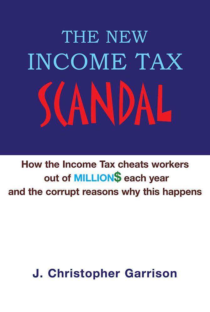 The New Income Tax Scandal: How the Income Tax cheats workers out of MILLION$ each year and the corrupt reasons why this happens