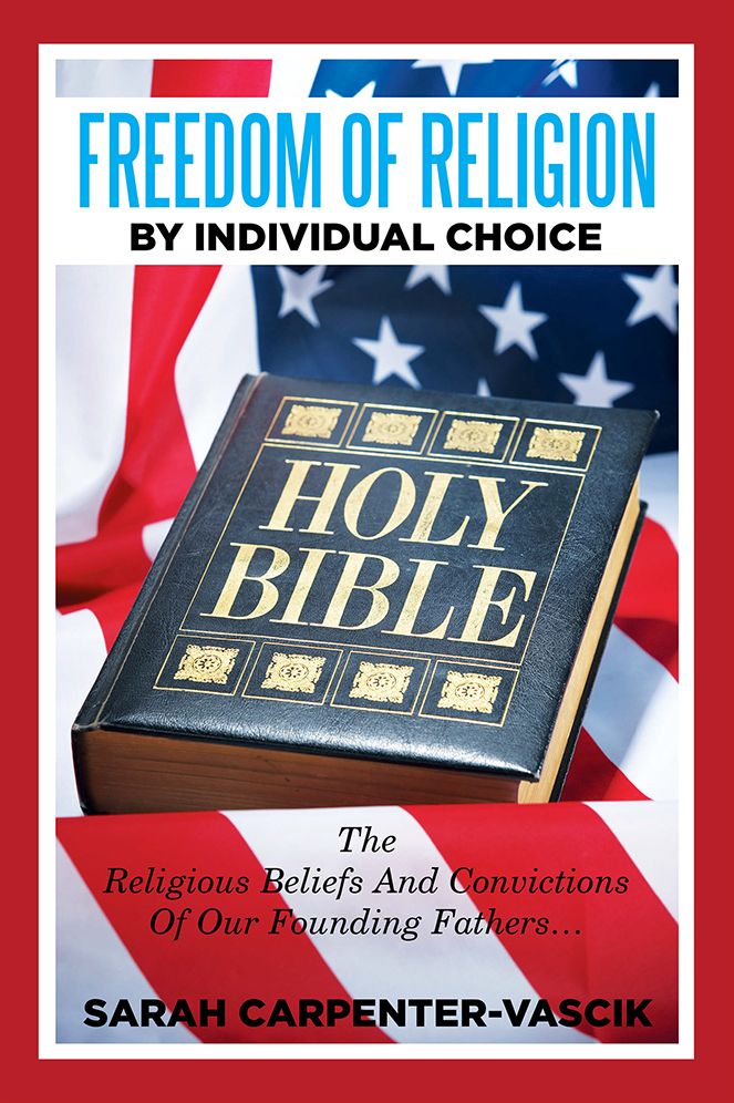 Freedom of Religion by Individual Choice: The Religious Beliefs and Convictions of Our Founding Fathers...