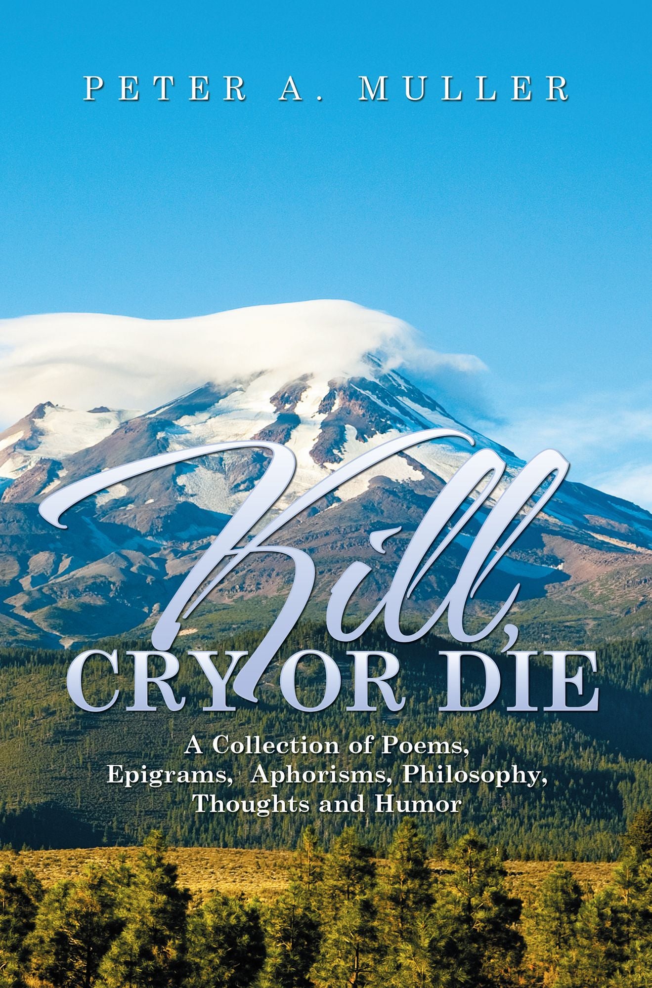 Kill, Cry or Die: A Collection of Poems, Epigrams, Aphorisms, Philosophy, Thoughts and Humor