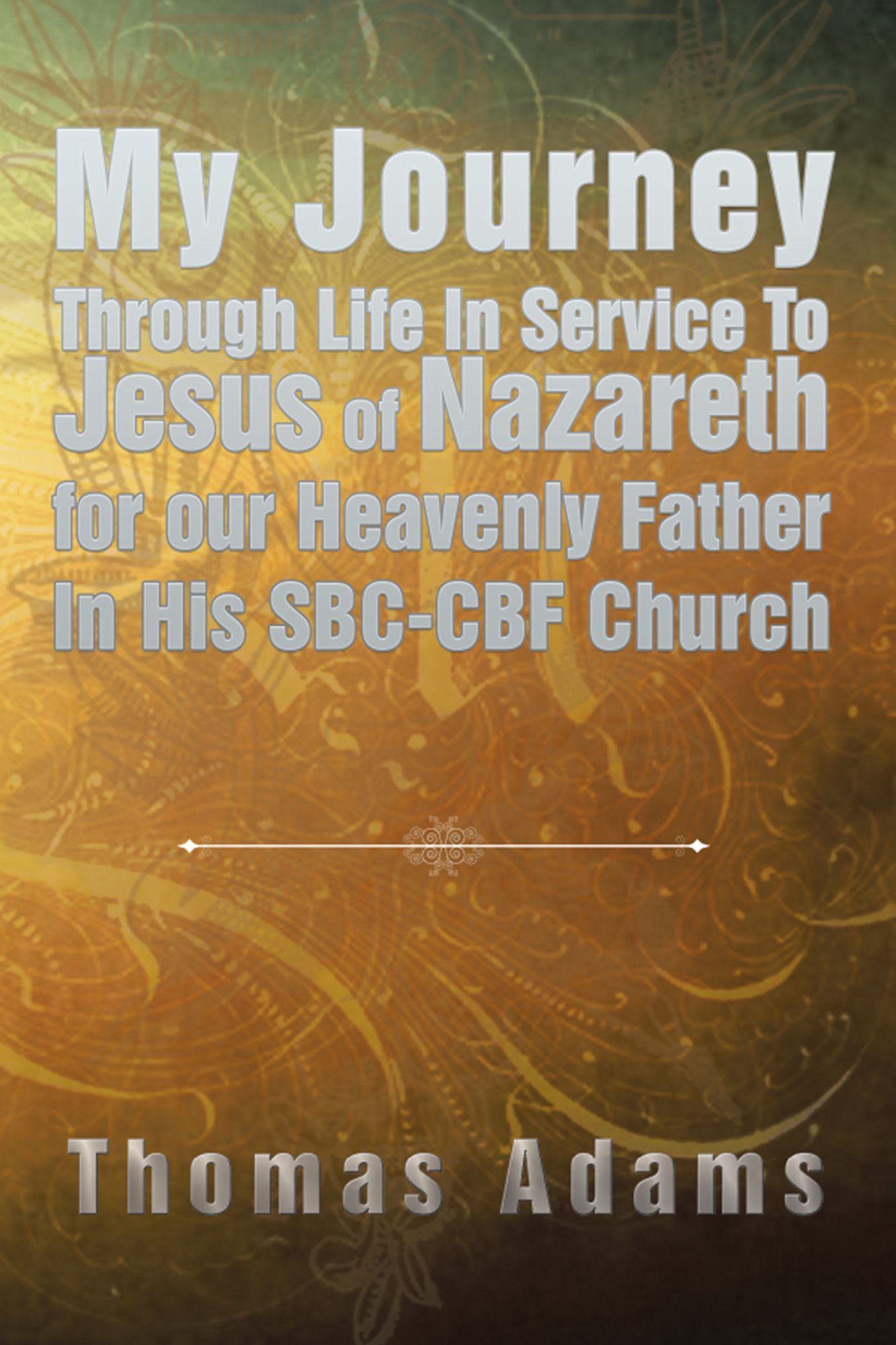 My Journey Through Life in Service to Jesus of Nazareth for Our Heavenly Father in His SBC-CBF Church