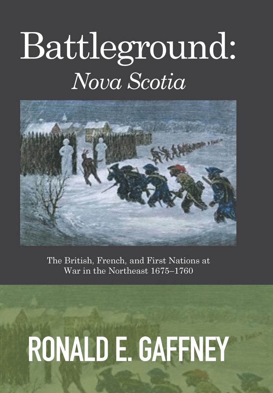 Battleground: Nova Scotia: The British, French, and First Nations at War in the Northeast 1675-1760