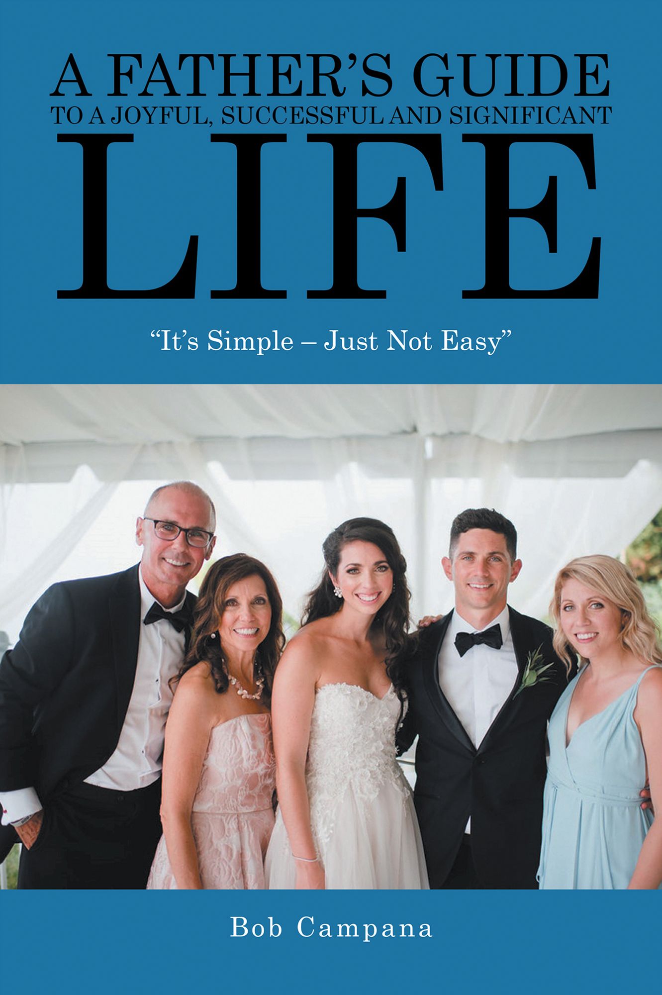 A Father's Guide To A Joyful, Successful and Significant Life: "It's Simple - Just Not Easy"