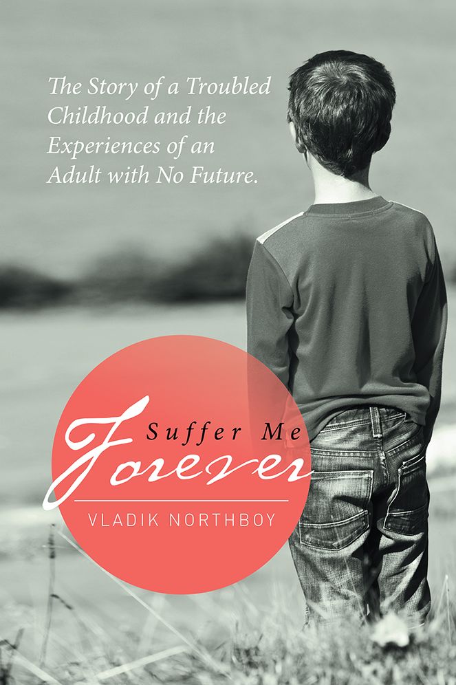 Suffer Me Forever: The Story of a Troubled Childhood and the Experiences of an Adult with No Future