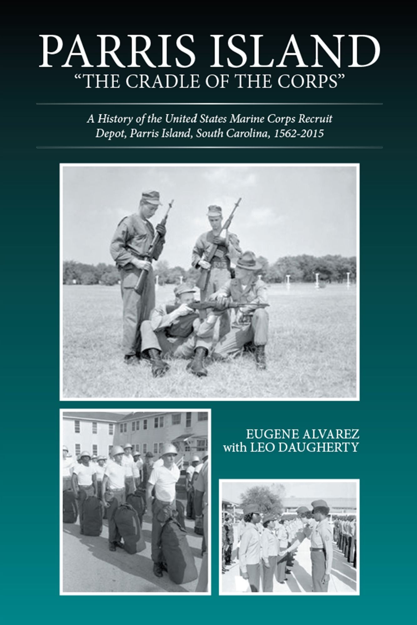 Parris Island: "The Cradle of the Corps": A History of the United States Marine Corps Recruit Depot, Parris Island, South Carolina, 1562-2015
