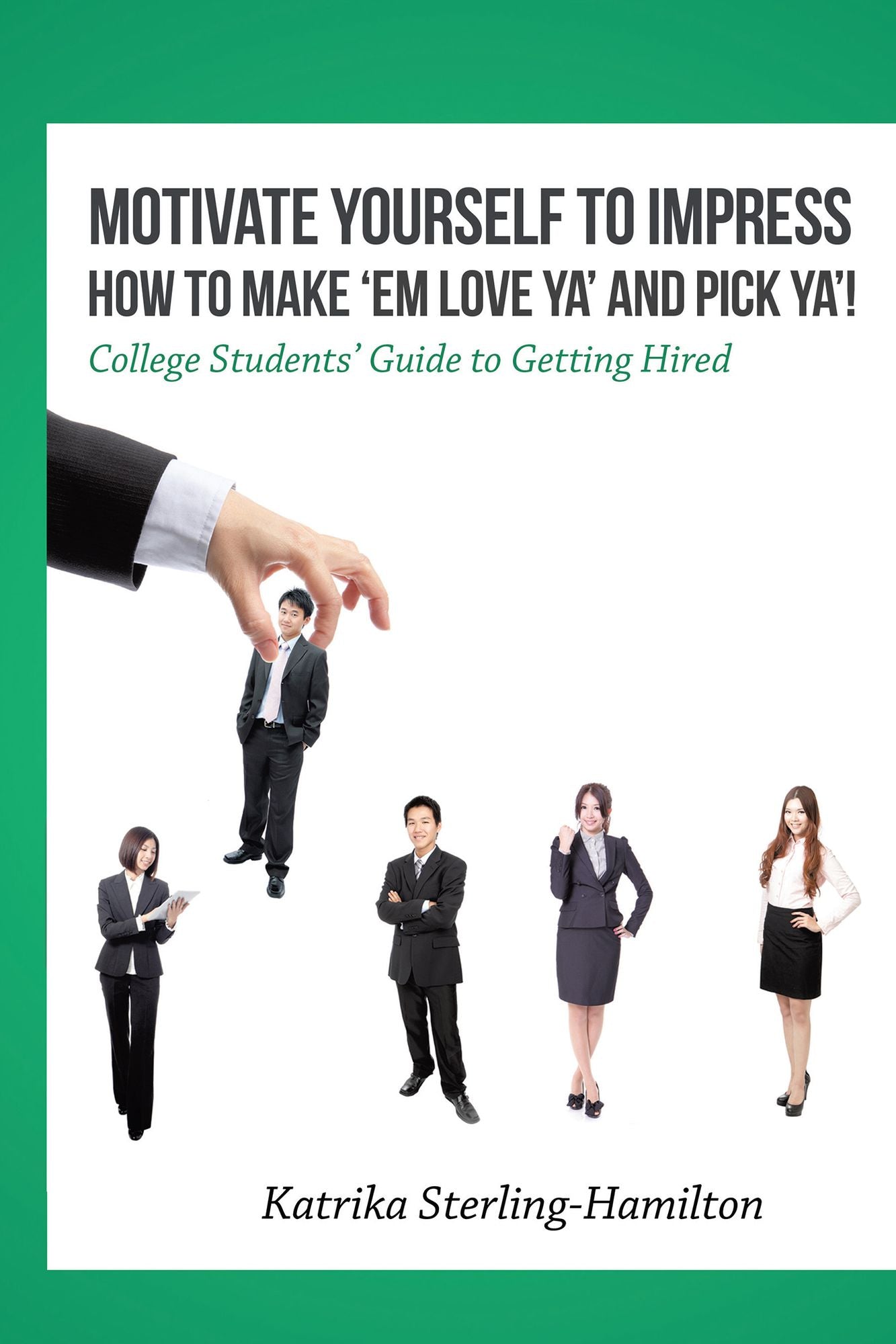 Motivate Yourself to Impress How to Make Em Love Ya and Pick Ya!: College Students Guide to Getting Hired