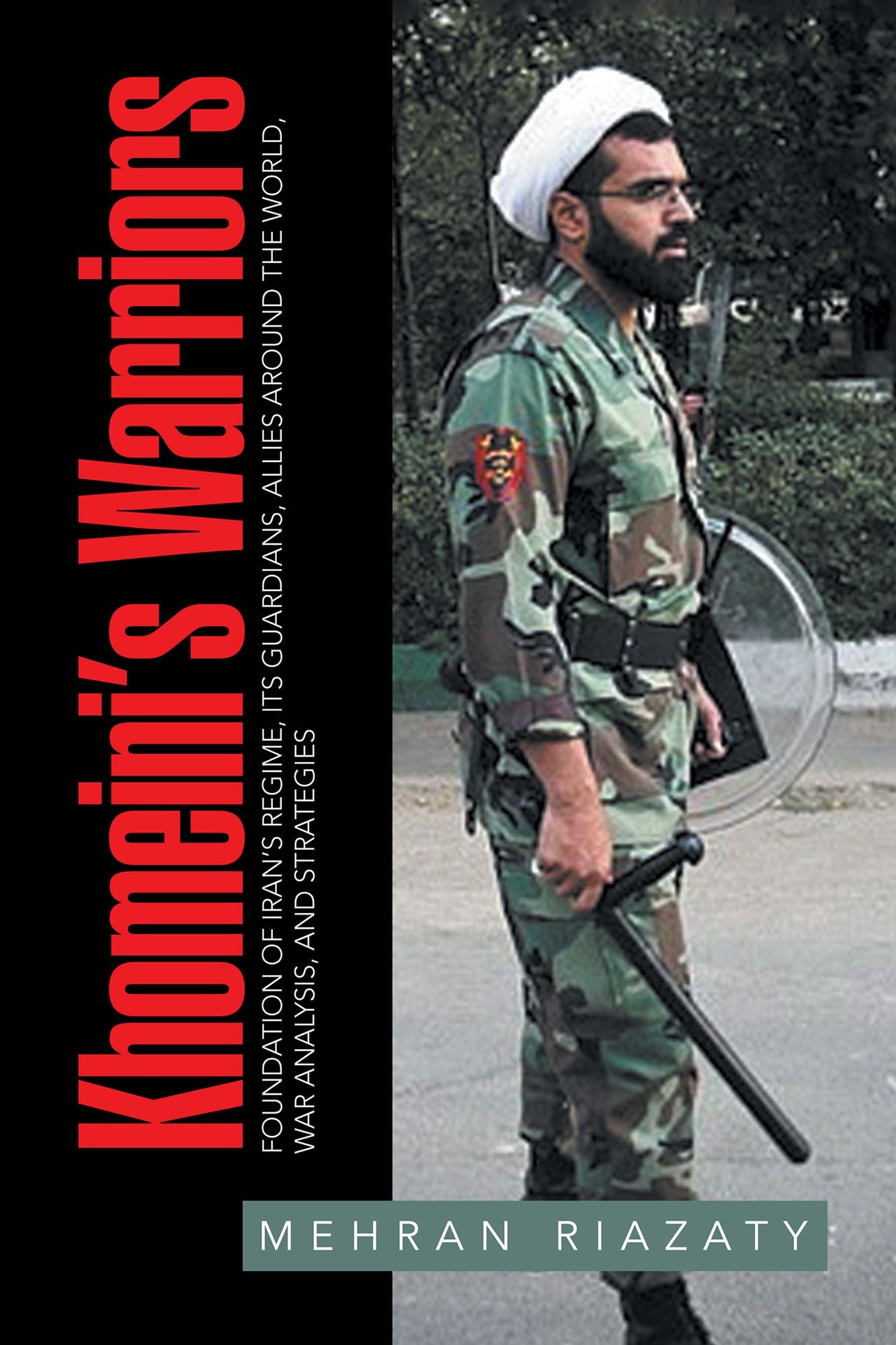 Khomeinis Warriors: Foundation of Irans Regime, Its Guardians, Allies Around the World, War Analysis, and Strategies