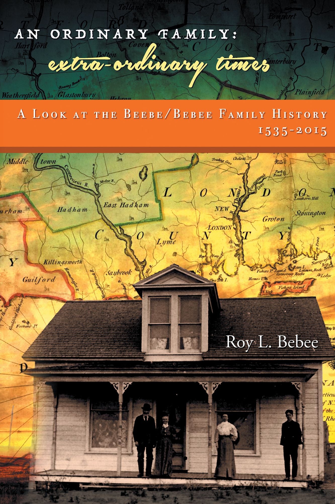 An Ordinary Family - Extra-Ordinary Times: A LOOK at the BEEBE/BEBEE FAMILY HISTORY 1535-2015