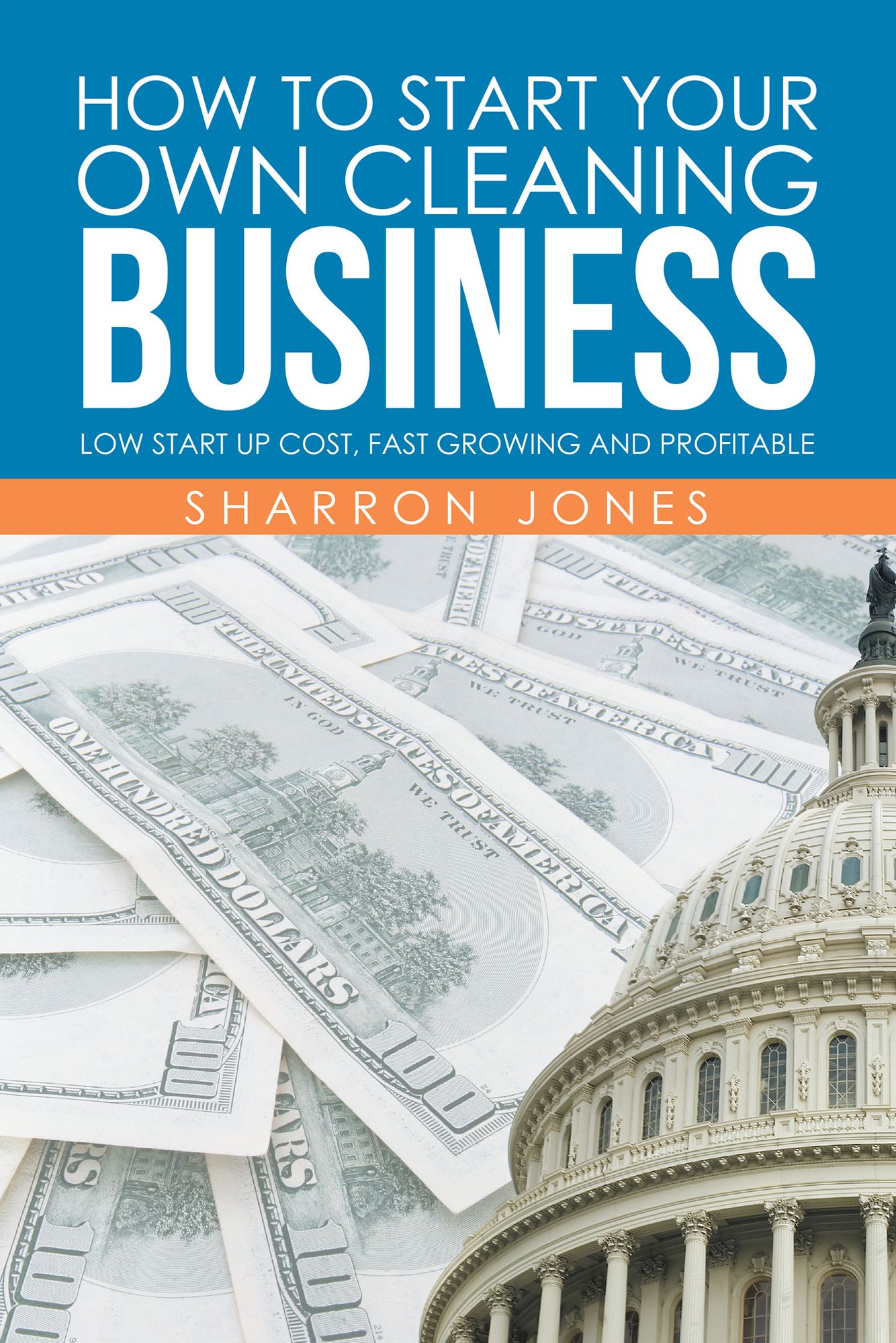 How to Start Your Own Cleaning Business: Low Start up Cost, Fast Growing and Profitable