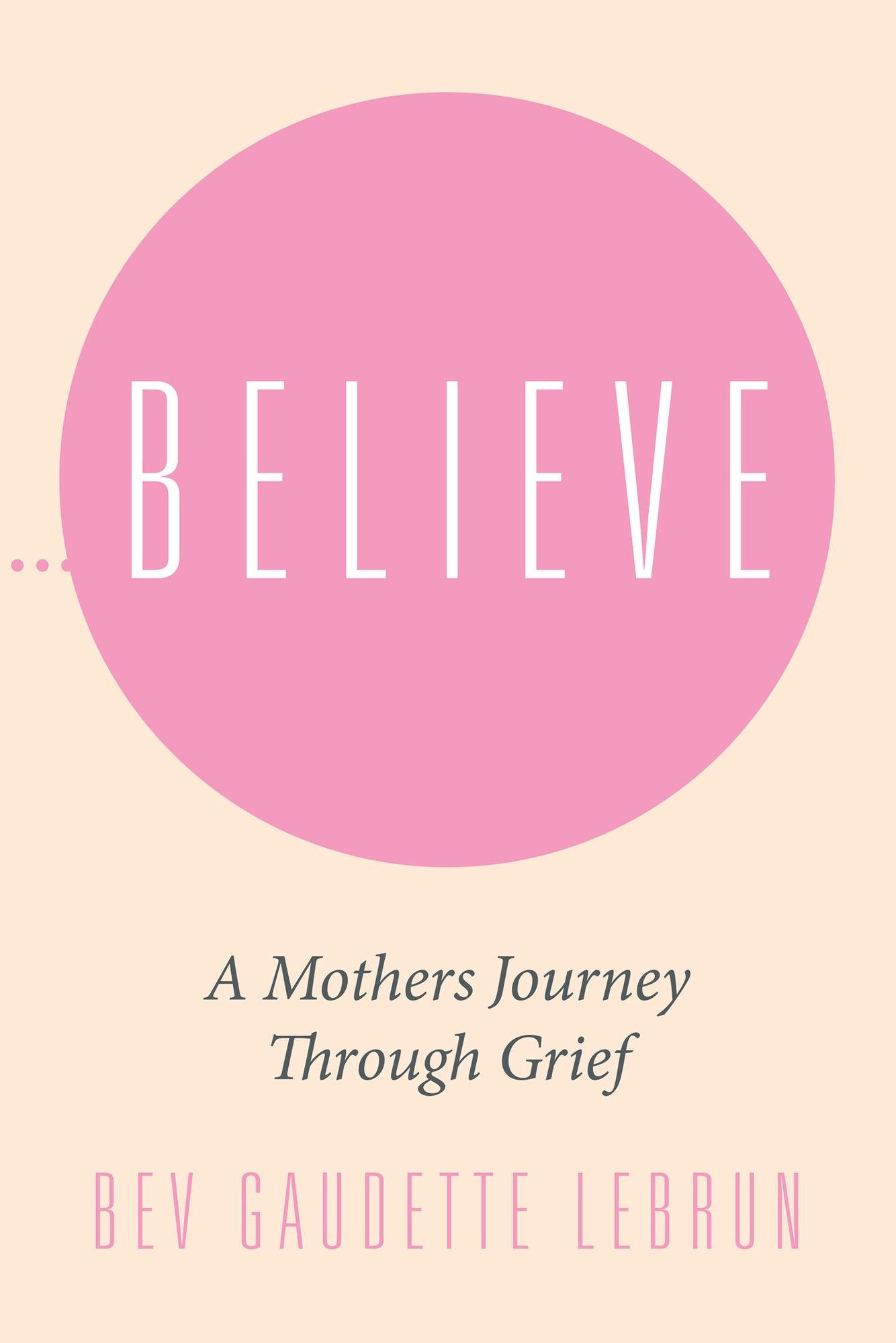 Believe: A Mothers Journey Through Grief