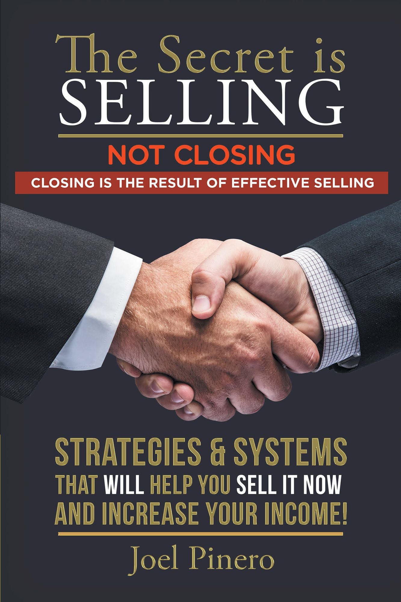 The Secret Is Selling Not Closing. Closing Is the Result of Effective Selling.: STRATEGIES and SYSTEMS THAT WILL HELP YOU SELL IT NOW and INCREASE YOUR INCOME!
