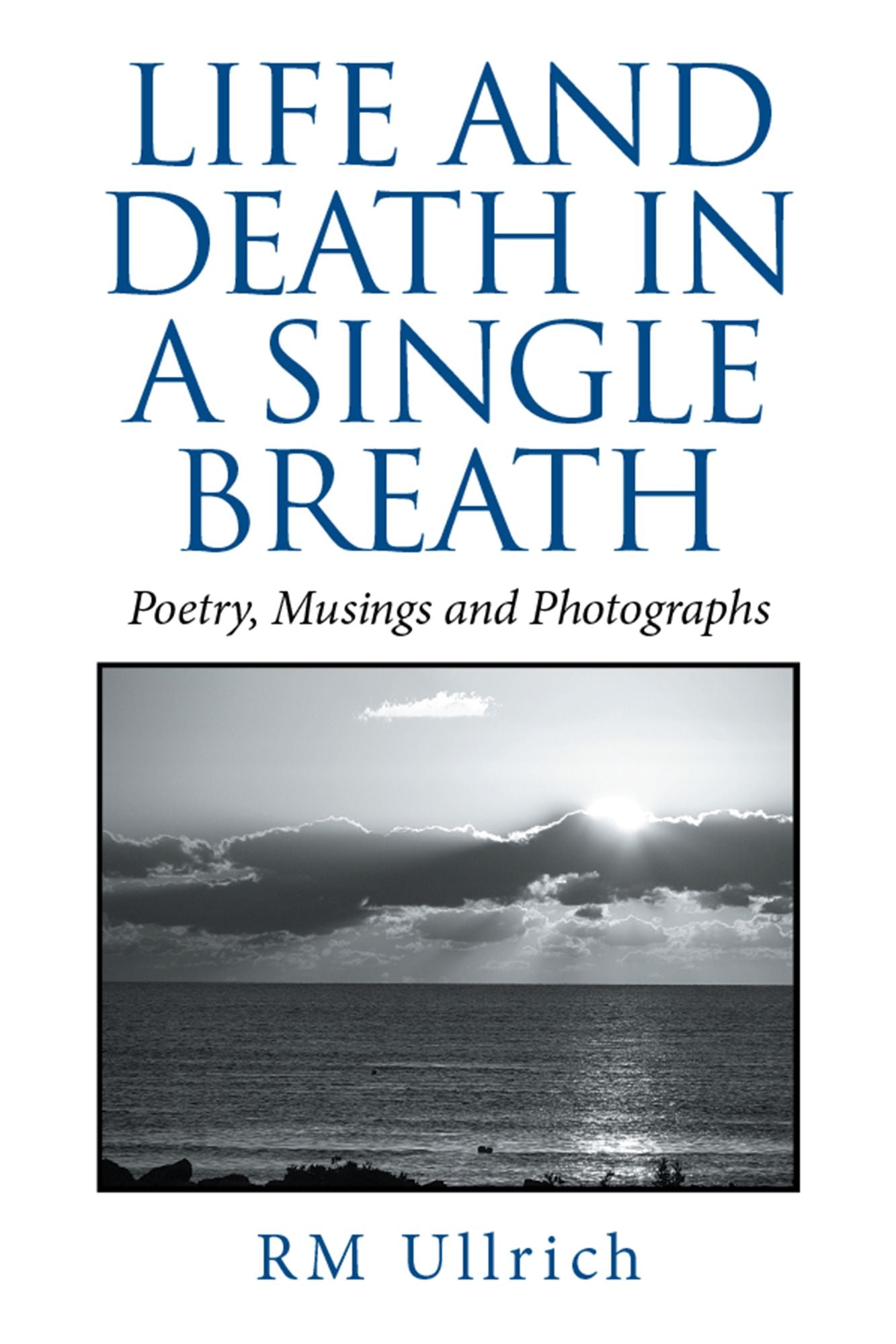 Life and Death in a Single Breath: Poetry, Musings and Photographs