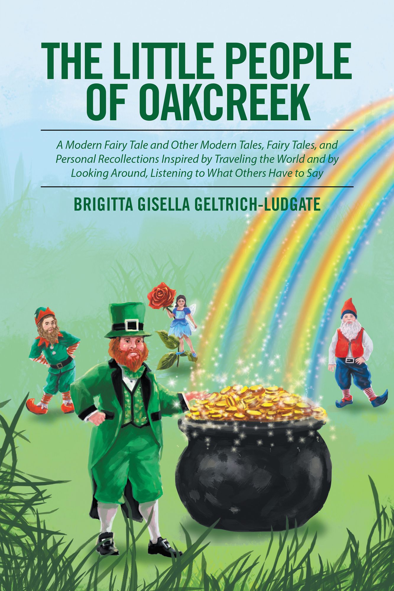 The Little People of Oakcreek: A Modern Fairy Tale and Other Modern Tales, Fairy Tales, and Personal Recollections Inspired by Traveling the World and by Looking Around, Listening to What Others Have to Say