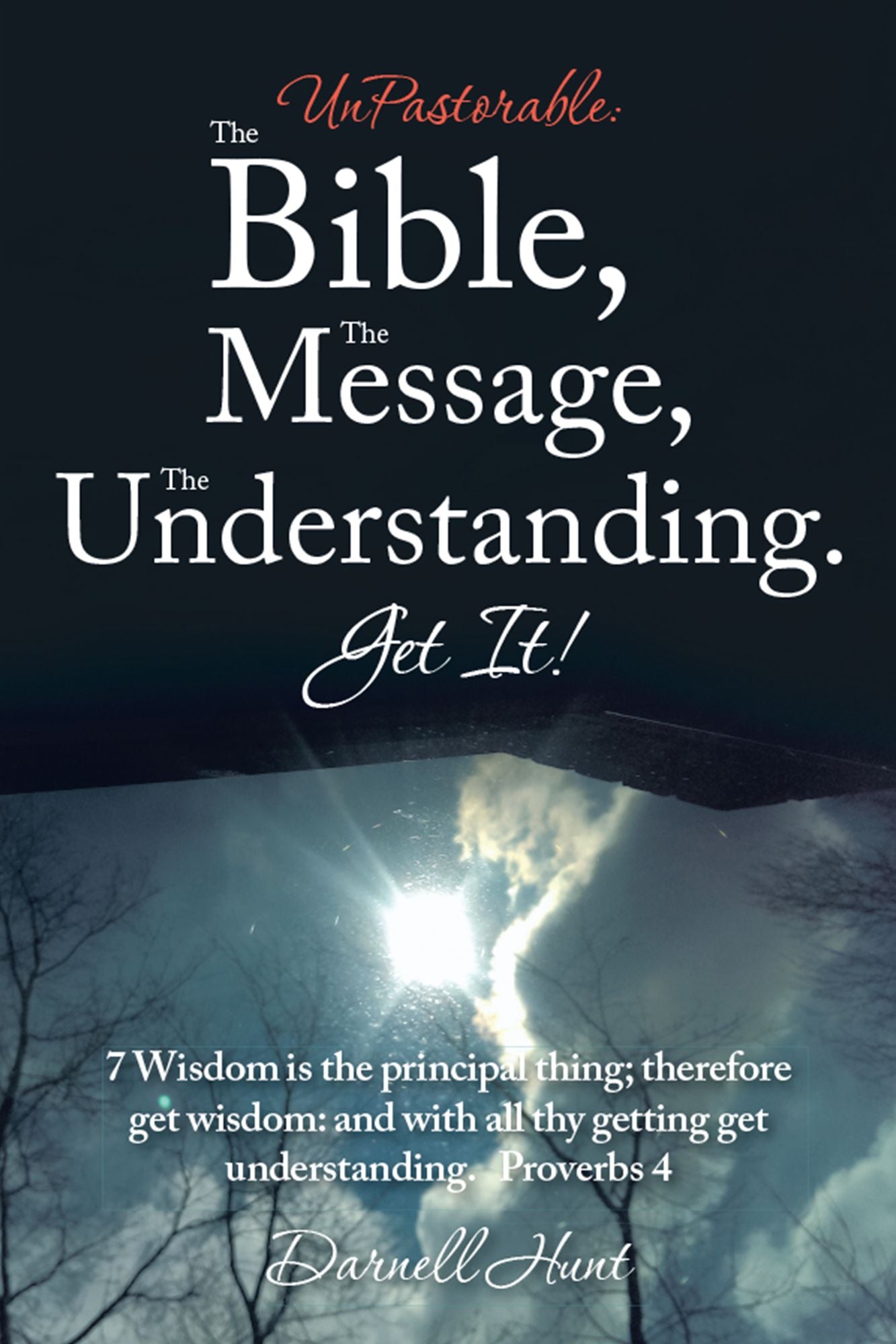 Unpastorable: the Bible, the Message, the Understanding. Get It!: 7 Wisdom Is the Principal Thing; Therefore Get Wisdom: and with All Thy Getting Get Understanding. Proverbs 4