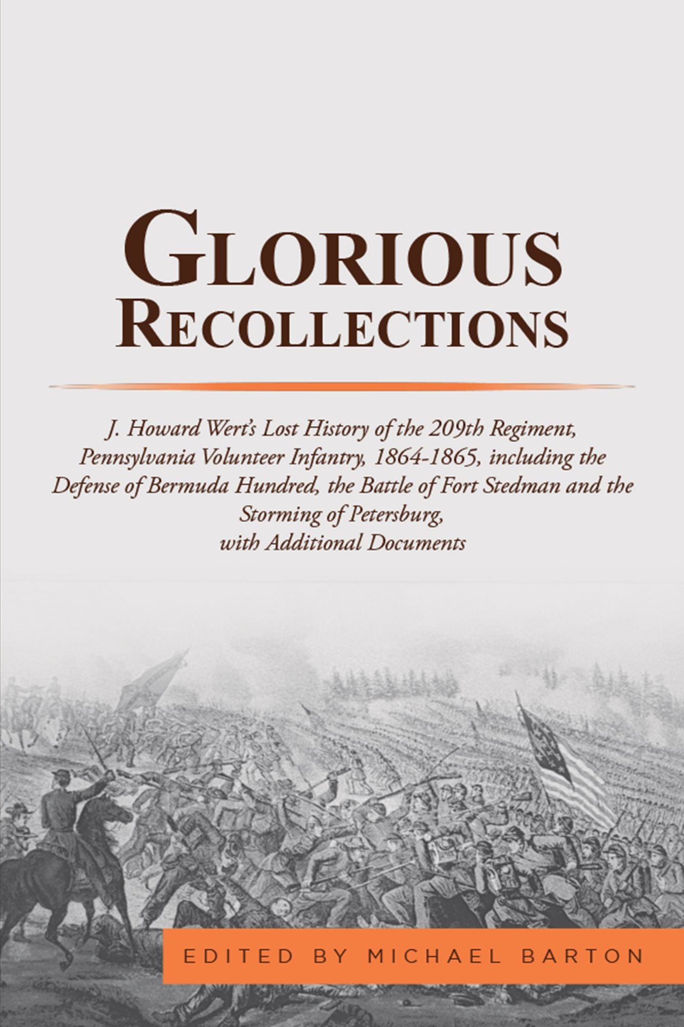 Glorious Recollections: J. Howard Wert's Lost History of the 209Th Regiment, Pennsylvania Volunteer Infantry, 1864-1865, Including the Defense of Bermuda Hundred, the Battle of Fort Stedman and the Storming of Petersburg with Additional Documents