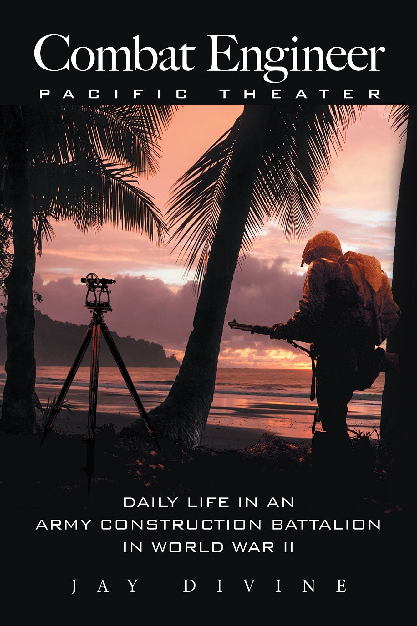 Combat Engineer, Pacific Theater: Daily Life in an Army Construction Battalion in World War II