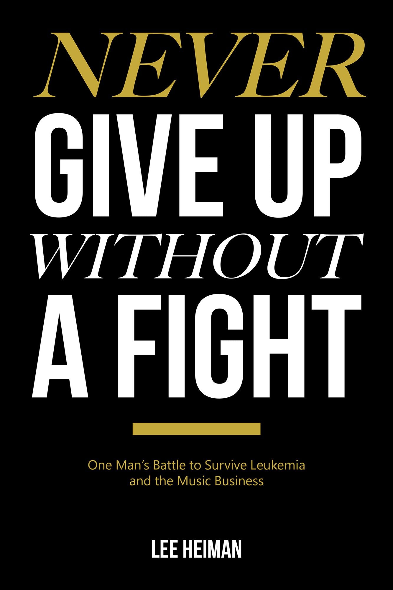 Never Give up Without a Fight: One Mans Battle to Survive Leukemia and the Music Business