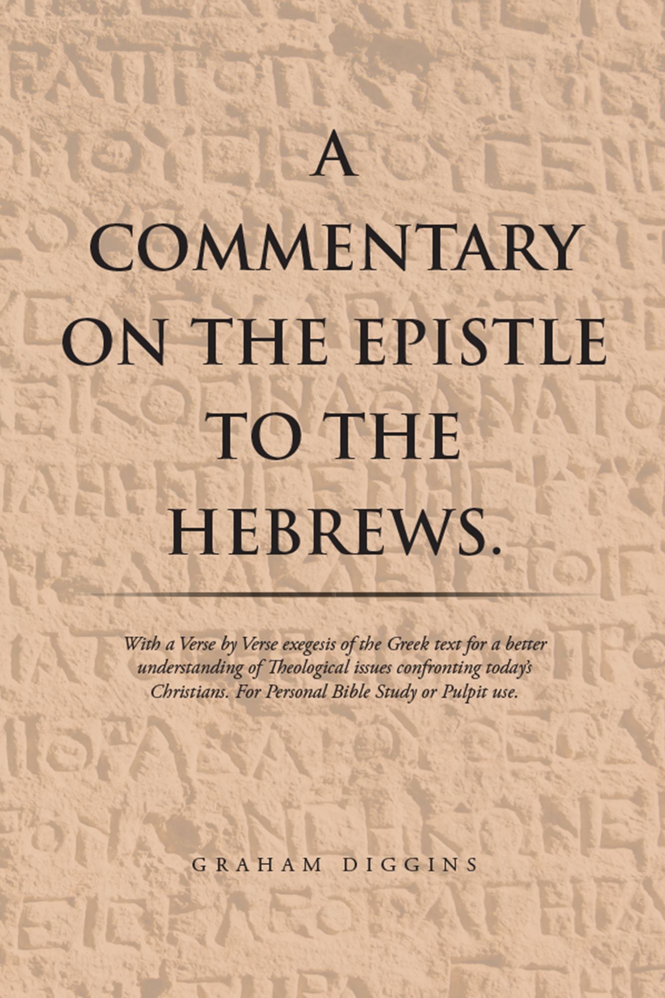 A Commentary on the Epistle to the Hebrews.: With a Verse by Verse Exegesis of the Greek Text for a Better Understanding of Theological Issues Confronting Todays Christians. for Personal Bible Study or Pulpit Use.