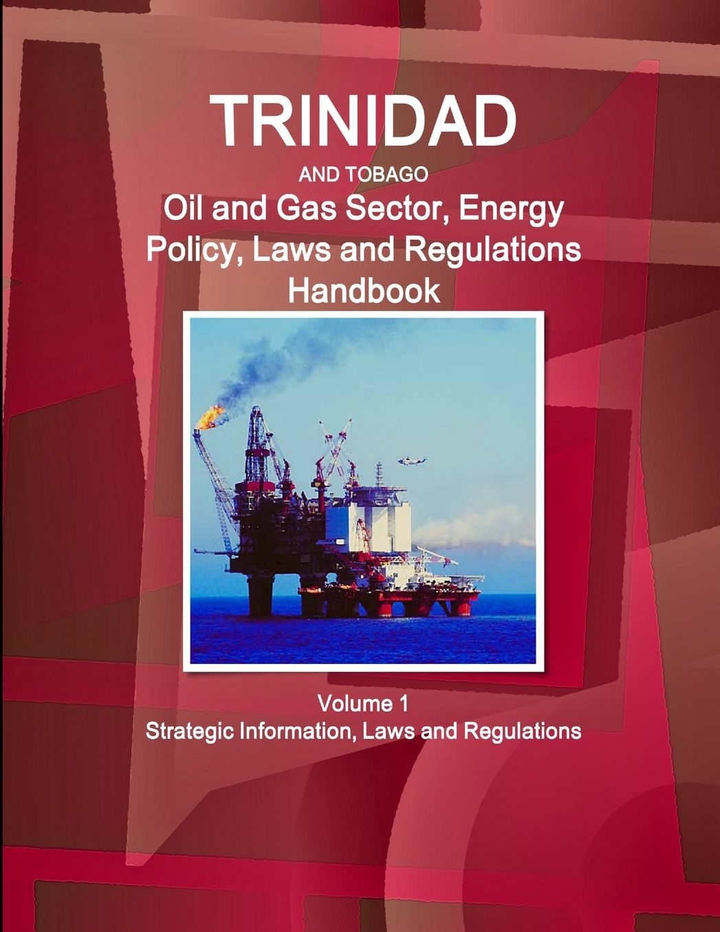 Trinidad and Tobago Oil and Gas Sector, Energy Policy, Laws and Regulations Handbook Volume 1 Strategic Information, Laws and Regulations