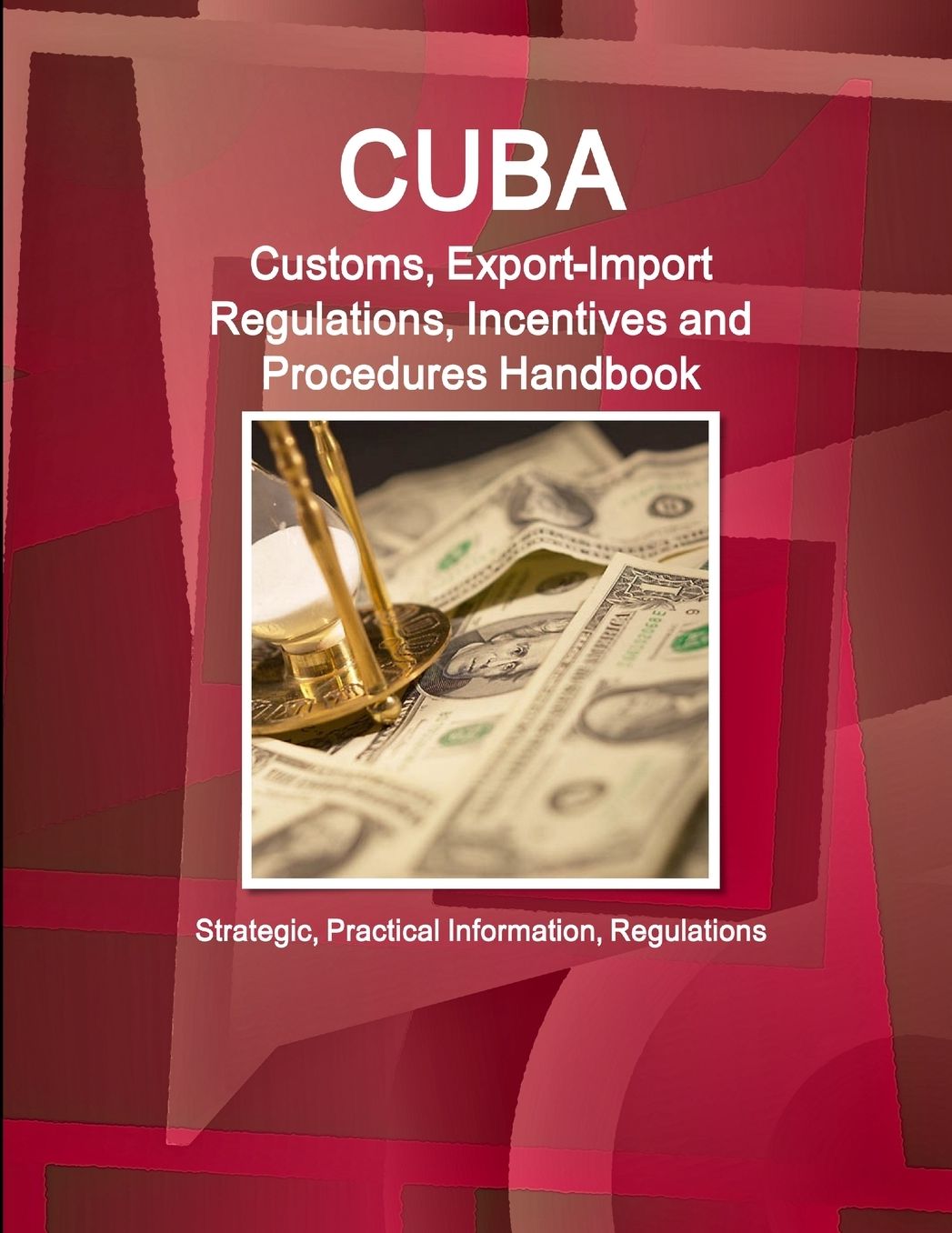 Cuba Customs, Export-import Regulations, Incentives and Procedures Handbook : Strategic, Practical Information, Regulations