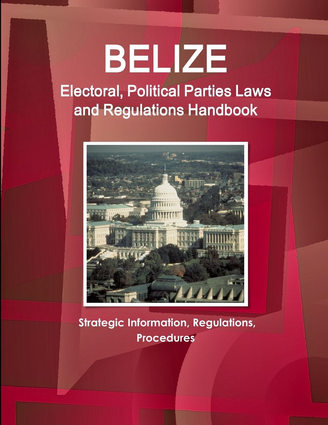 Belize Electoral, Political Parties Laws and Regulations Handbook: Strategic Information, Regulations, Procedures