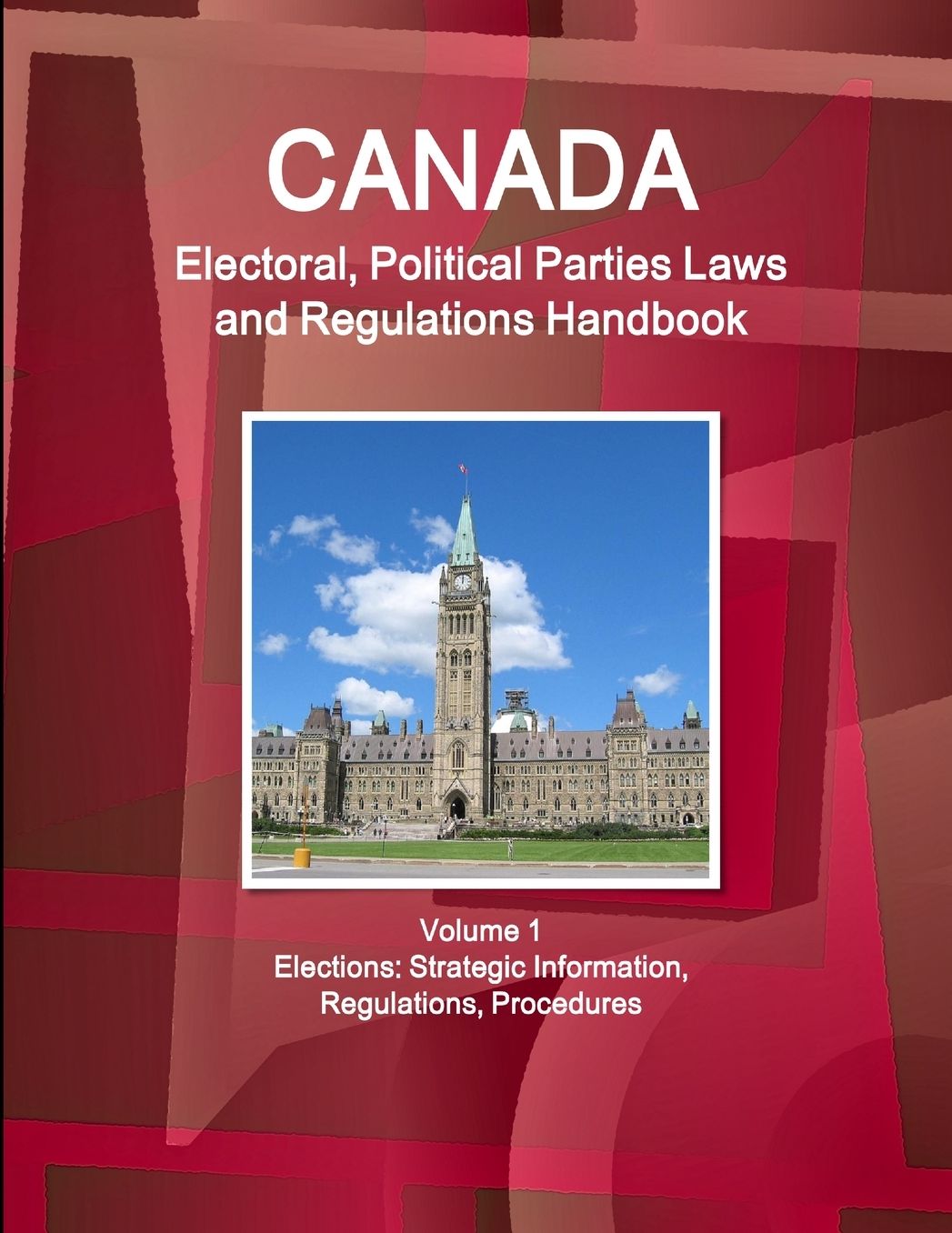 Canada Electoral, Political Parties Laws and Regulations Handbook : Elections: Strategic Information, Regulations, Procedures