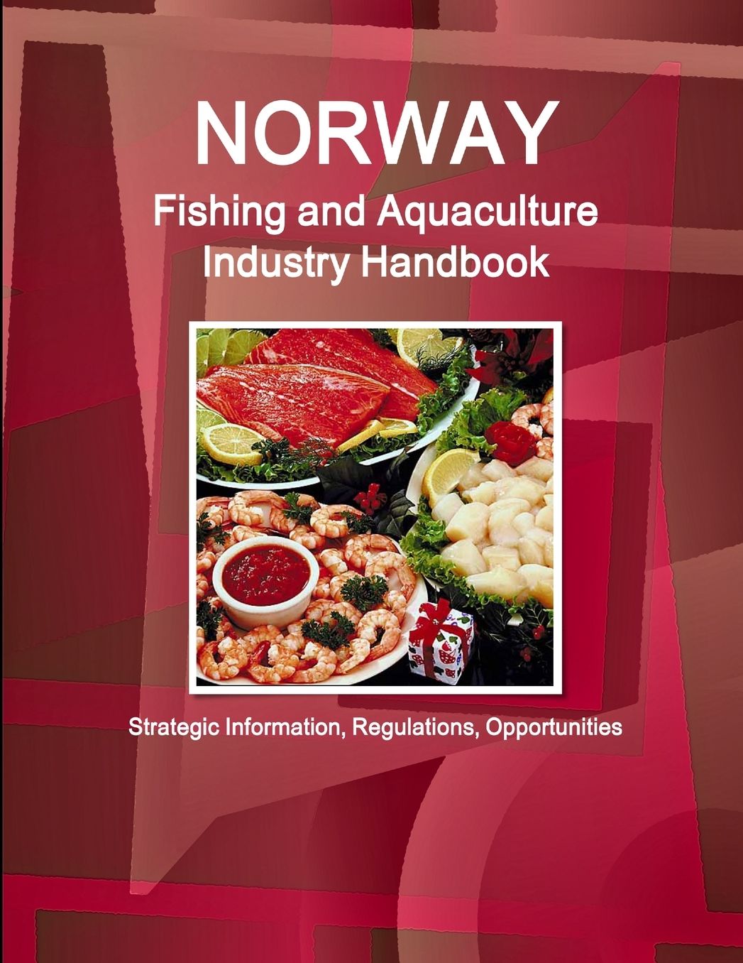 Norway Fishing and Aquaculture Industry Handbook : Strategic Information, Regulations, Opportunities