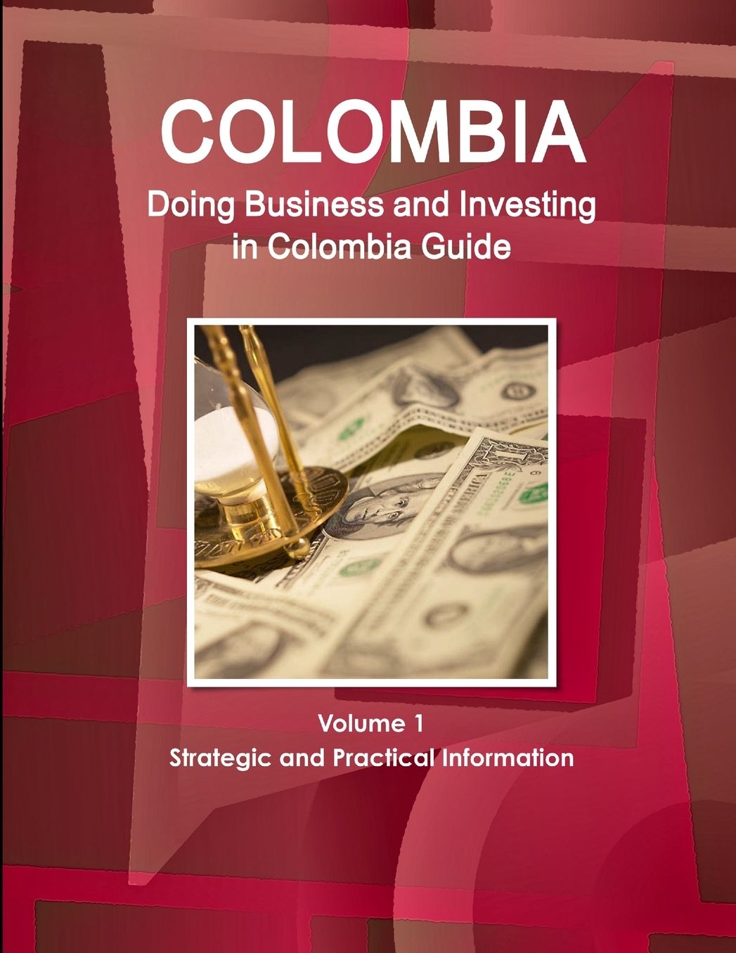 Colombia: Doing Business and Investing in Colombia Guide Volume 1 Strategic and Practical Information