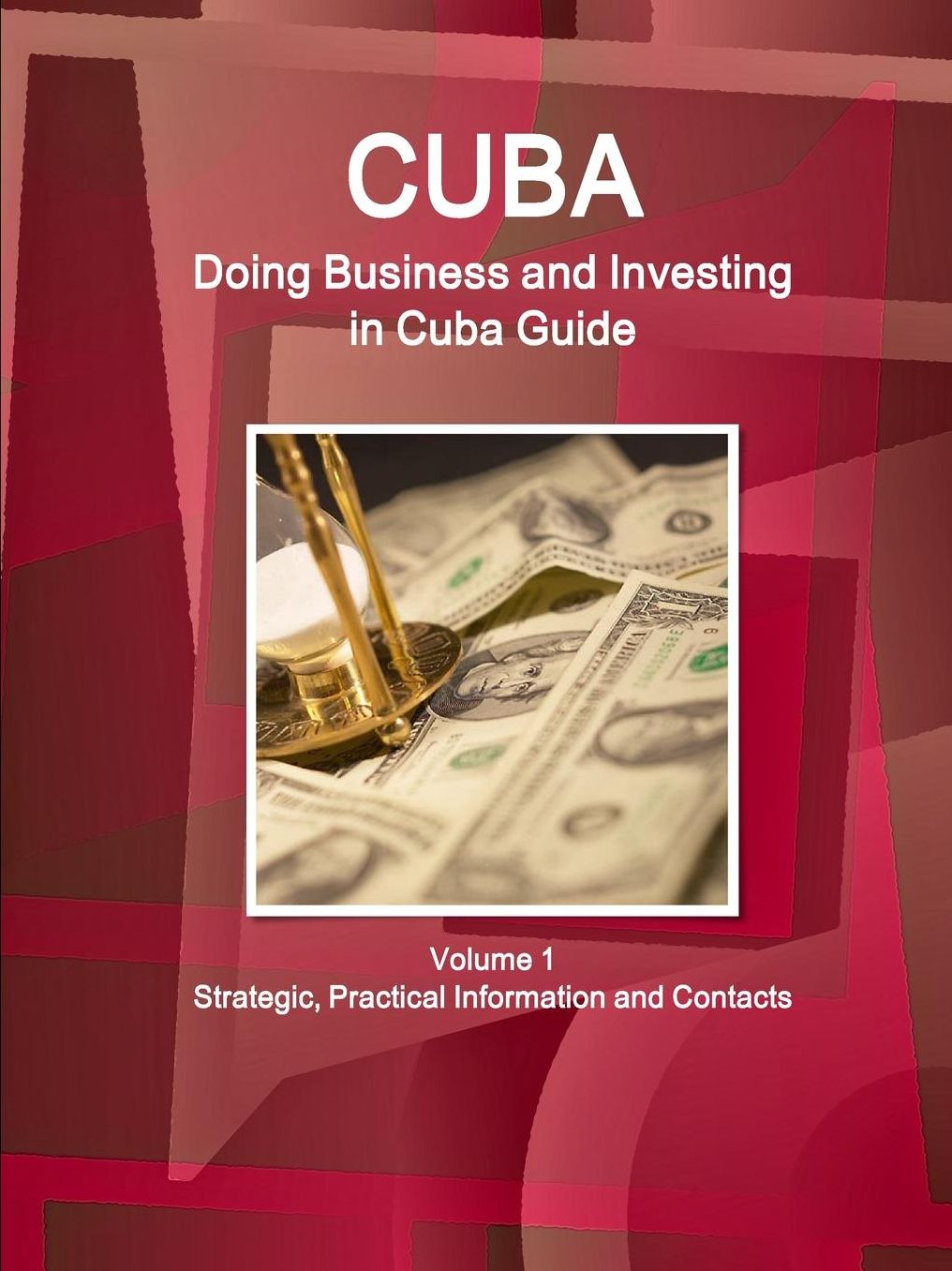 Cuba: Doing Business and Investing in Cuba Guide Volume 1 Strategic, Practical Information and Contacts