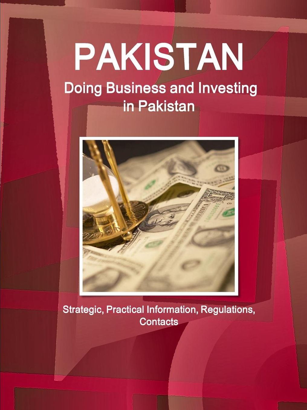 Pakistan: Doing Business and Investing in Pakistan: Strategic, Practical Information, Regulations, Contacts
