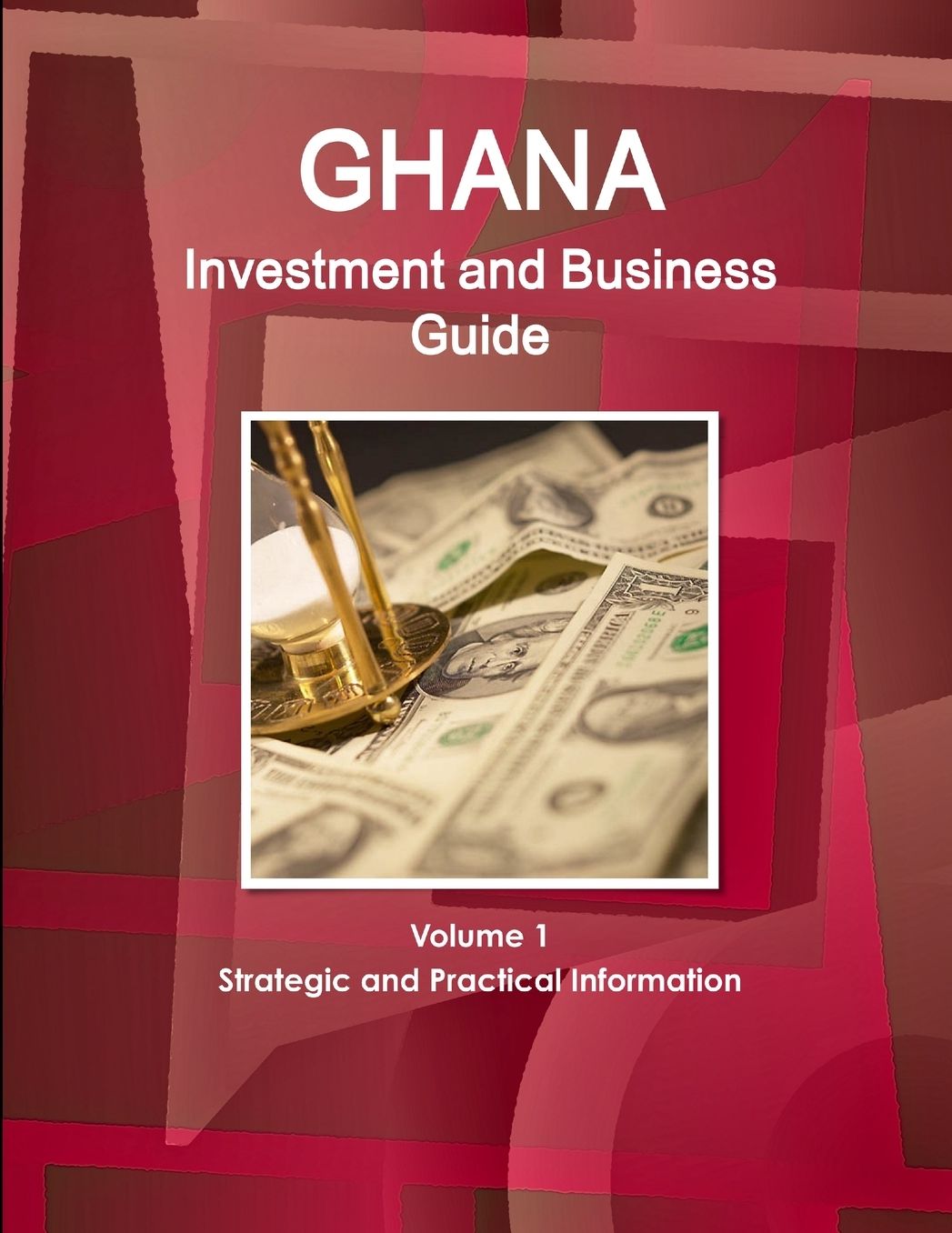 Ghana Investment and Business Guide Volume 1 Strategic and Practical Information
