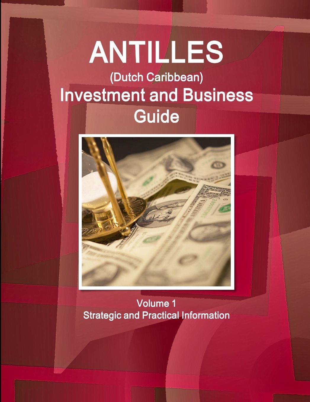 Antilles (Dutch Caribbean) Investment and Business Guide Volume 1 Strategic and Practical Information