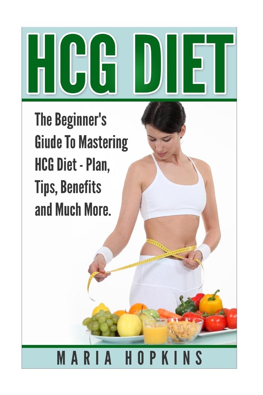 HCG Diet: The Beginner's Guide to Mastering HCG Diet