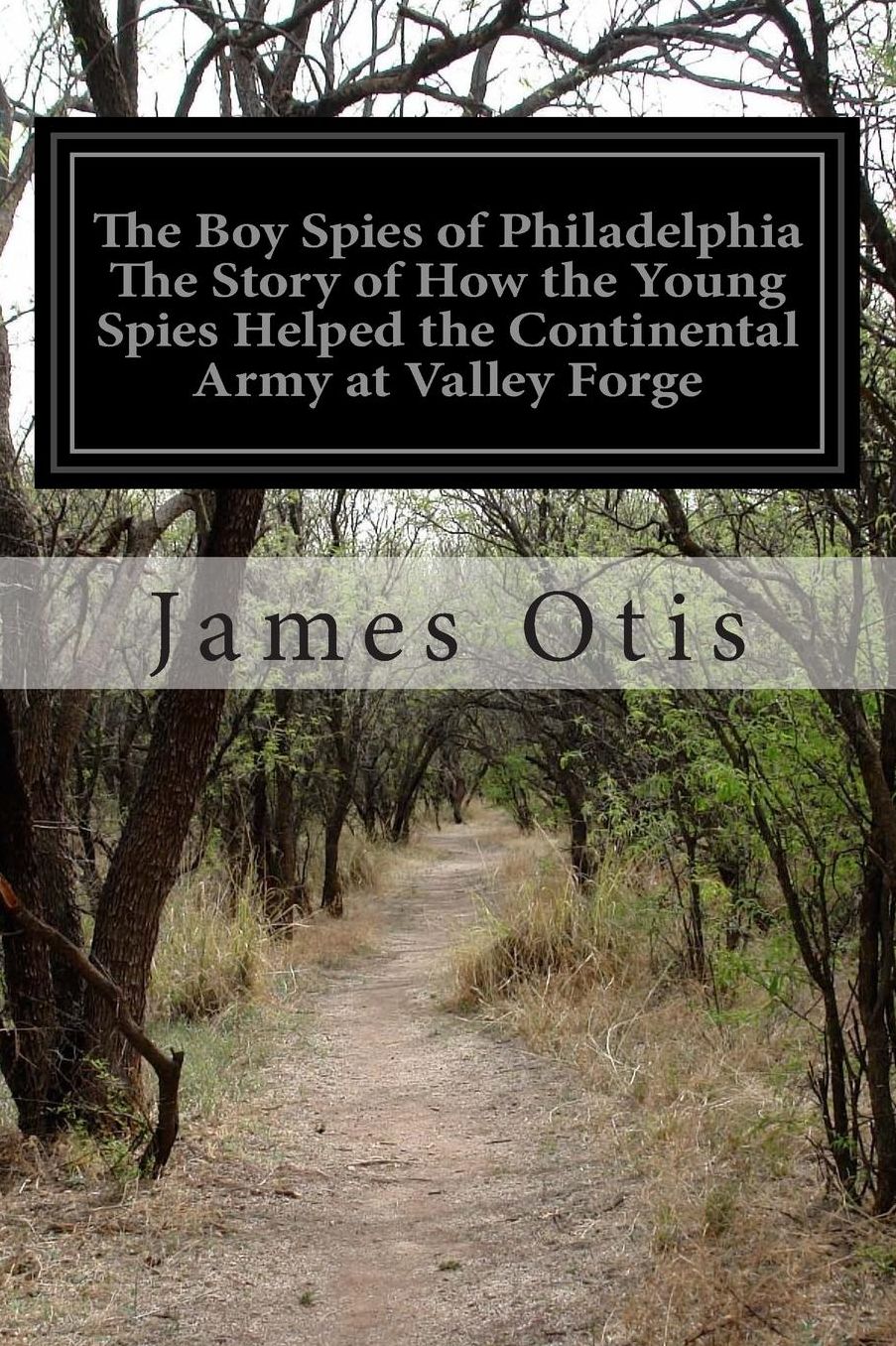 The Boy Spies of Philadelphia The Story of How the Young Spies Helped the Continental Army at Valley Forge