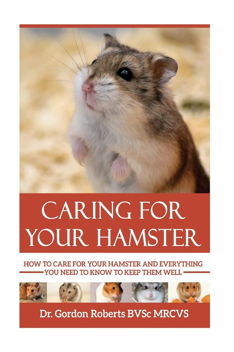 Caring for Your Hamster : How to Care for Your Hamster and Everything You Need to Know to Keep Them Well