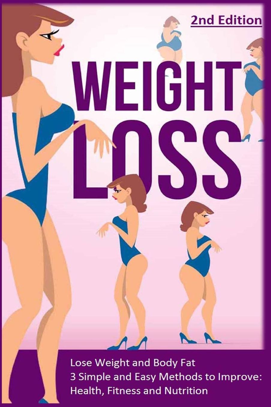 Weight Loss: Lose Weight and Body Fat: 3 Simple and Easy Methods to Improve: Health, Fitness and Nutrition